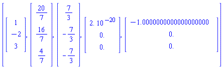 [Vector(3, {(1) = 1, (2) = -2, (3) = 3}), Vector(3, {(1) = 20/7, (2) = 16/7, (3) = 4/7}), Vector(3, {(1) = 7/3, (2) = -7/3, (3) = -7/3}), Vector(3, {(1) = 0.2000000000e-19, (2) = 0., (3) = 0.}), Vector(3, {(1) = -1.0000000000000000000, (2) = 0., (3) = 0.})]