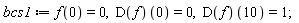 bcs1 := f(0) = 0, (D(f))(0) = 0, (D(f))(10) = 1