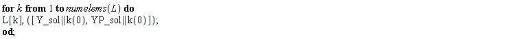 for k to numelems(L) do L[k], [(Y_sol || k)(0), (YP_sol || k)(0)] end do