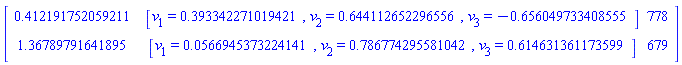 Matrix(2, 3, {(1, 1) = .41219175205921144, (1, 2) = [v[1] = .39334227101942115, v[2] = .6441126522965561, v[3] = -.6560497334085549], (1, 3) = 778, (2, 1) = 1.3678979164189506, (2, 2) = [v[1] = 0.5669453732241413e-1, v[2] = .7867742955810422, v[3] = .6146313611735985], (2, 3) = 679})