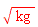 Units:-Unit(kg^(1/2))