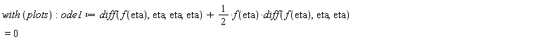 with*plots; ode1 := diff(f(eta), eta, eta, eta)+(1/2)*f(eta)*(diff(f(eta), eta, eta)) = 0