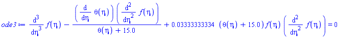 diff(diff(diff(f(eta), eta), eta), eta)-(diff(theta(eta), eta))*(diff(diff(f(eta), eta), eta))/(theta(eta)+15.0)+0.3333333334e-1*(theta(eta)+15.0)*f(eta)*(diff(diff(f(eta), eta), eta)) = 0