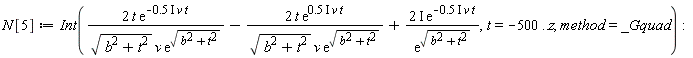 N[5] := Int(Physics:-`*`(Physics:-`*`(Physics:-`*`(2, t), exp(-Physics:-`*`(Physics:-`*`(Physics:-`*`(.5, I), v), t))), 1/Physics:-`*`(Physics:-`*`(sqrt(b^2+t^2), v), exp(sqrt(b^2+t^2))))-Physics:-`*`(Physics:-`*`(Physics:-`*`(2, t), exp(Physics:-`*`(Physics:-`*`(Physics:-`*`(.5, I), v), t))), 1/Physics:-`*`(Physics:-`*`(sqrt(b^2+t^2), v), exp(sqrt(b^2+t^2))))+Physics:-`*`(Physics:-`*`(Physics:-`*`(2, I), exp(-Physics:-`*`(Physics:-`*`(Physics:-`*`(.5, I), v), t))), 1/exp(sqrt(b^2+t^2))), t = -500 .. z, method = _Gquad):