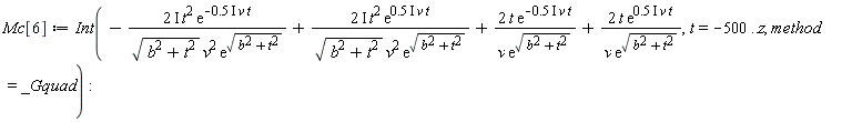 Mc[6] := Int(-Physics:-`*`(Physics:-`*`(Physics:-`*`(Physics:-`*`(2, I), t^2), exp(-Physics:-`*`(Physics:-`*`(Physics:-`*`(.5, I), v), t))), 1/Physics:-`*`(Physics:-`*`(sqrt(b^2+t^2), v^2), exp(sqrt(b^2+t^2))))+Physics:-`*`(Physics:-`*`(Physics:-`*`(Physics:-`*`(2, I), t^2), exp(Physics:-`*`(Physics:-`*`(Physics:-`*`(.5, I), v), t))), 1/Physics:-`*`(Physics:-`*`(sqrt(b^2+t^2), v^2), exp(sqrt(b^2+t^2))))+Physics:-`*`(Physics:-`*`(Physics:-`*`(2, t), exp(-Physics:-`*`(Physics:-`*`(Physics:-`*`(.5, I), v), t))), 1/Physics:-`*`(v, exp(sqrt(b^2+t^2))))+Physics:-`*`(Physics:-`*`(Physics:-`*`(2, t), exp(Physics:-`*`(Physics:-`*`(Physics:-`*`(.5, I), v), t))), 1/Physics:-`*`(v, exp(sqrt(b^2+t^2)))), t = -500 .. z, method = _Gquad):
