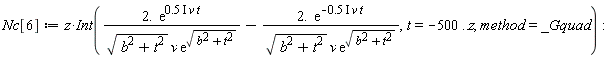 Nc[6] := Physics:-`*`(z, Int(Physics:-`*`(Physics:-`*`(2., exp(Physics:-`*`(Physics:-`*`(Physics:-`*`(.5, I), v), t))), 1/Physics:-`*`(Physics:-`*`(sqrt(b^2+t^2), v), exp(sqrt(b^2+t^2))))-Physics:-`*`(Physics:-`*`(2., exp(-Physics:-`*`(Physics:-`*`(Physics:-`*`(.5, I), v), t))), 1/Physics:-`*`(Physics:-`*`(sqrt(b^2+t^2), v), exp(sqrt(b^2+t^2)))), t = -500 .. z, method = _Gquad)):