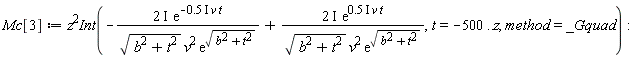 Mc[3] := Physics:-`*`(z^2, Int(-Physics:-`*`(Physics:-`*`(Physics:-`*`(2, I), exp(-Physics:-`*`(Physics:-`*`(Physics:-`*`(.5, I), v), t))), 1/Physics:-`*`(Physics:-`*`(sqrt(b^2+t^2), v^2), exp(sqrt(b^2+t^2))))+Physics:-`*`(Physics:-`*`(Physics:-`*`(2, I), exp(Physics:-`*`(Physics:-`*`(Physics:-`*`(.5, I), v), t))), 1/Physics:-`*`(Physics:-`*`(sqrt(b^2+t^2), v^2), exp(sqrt(b^2+t^2)))), t = -500 .. z, method = _Gquad)):