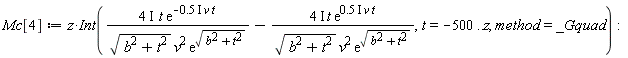 Mc[4] := Physics:-`*`(z, Int(Physics:-`*`(Physics:-`*`(Physics:-`*`(Physics:-`*`(4, I), t), exp(-Physics:-`*`(Physics:-`*`(Physics:-`*`(.5, I), v), t))), 1/Physics:-`*`(Physics:-`*`(sqrt(b^2+t^2), v^2), exp(sqrt(b^2+t^2))))-Physics:-`*`(Physics:-`*`(Physics:-`*`(Physics:-`*`(4, I), t), exp(Physics:-`*`(Physics:-`*`(Physics:-`*`(.5, I), v), t))), 1/Physics:-`*`(Physics:-`*`(sqrt(b^2+t^2), v^2), exp(sqrt(b^2+t^2)))), t = -500 .. z, method = _Gquad)):