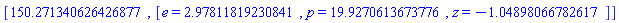 [150.271340626426877, [e = HFloat(2.9781181923084055), p = HFloat(19.9270613673776), z = HFloat(-1.0489806678261728)]]