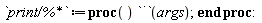 `print/%*` := proc () `&dot;`(args) end proc: