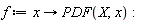 f := proc (x) options operator, arrow; PDF(X, x) end proc