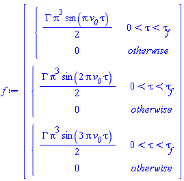 Vector(3, {(1) = piecewise(0 < tau and tau < `#msub(mi("&tau;",fontstyle = "normal"),mi("f"))`, (1/2)*GAMMA*Pi^3*sin(Pi*`#msub(mi("v"),mi("0"))`*tau), 0), (2) = piecewise(0 < tau and tau < `#msub(mi("&tau;",fontstyle = "normal"),mi("f"))`, (1/2)*GAMMA*Pi^3*sin(2*Pi*`#msub(mi("v"),mi("0"))`*tau), 0), (3) = piecewise(0 < tau and tau < `#msub(mi("&tau;",fontstyle = "normal"),mi("f"))`, (1/2)*GAMMA*Pi^3*sin(3*Pi*`#msub(mi("v"),mi("0"))`*tau), 0)})