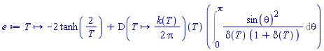 proc (T) options operator, arrow; -2*tanh(2/T)+(D(proc (T) options operator, arrow; (1/2)*k(T)/Pi end proc))(T)*(Int(sin(theta)^2/(delta(T)*(1+delta(T))), theta = 0 .. Pi)) end proc