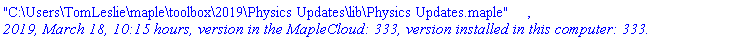 "C:\Users\TomLeslie\maple\toolbox\2019\Physics Updates\lib\Physics Updates.maple", `2019, March 18, 10:15 hours, version in the MapleCloud: 333, version installed in this computer: 333.`