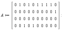 A := Matrix(4, 10, {(1, 1) = 0, (1, 2) = 1, (1, 3) = 0, (1, 4) = 1, (1, 5) = 0, (1, 6) = 1, (1, 7) = 1, (1, 8) = 1, (1, 9) = 1, (1, 10) = 0, (2, 1) = 0, (2, 2) = 0, (2, 3) = 0, (2, 4) = 0, (2, 5) = 0, (2, 6) = 0, (2, 7) = 0, (2, 8) = 0, (2, 9) = 0, (2, 10) = 1, (3, 1) = 0, (3, 2) = 0, (3, 3) = 0, (3, 4) = 0, (3, 5) = 0, (3, 6) = 0, (3, 7) = 0, (3, 8) = 0, (3, 9) = 0, (3, 10) = 0, (4, 1) = 0, (4, 2) = 0, (4, 3) = 1, (4, 4) = 0, (4, 5) = 1, (4, 6) = 0, (4, 7) = 0, (4, 8) = 0, (4, 9) = 0, (4, 10) = 0})