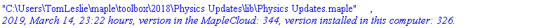 "C:\Users\TomLeslie\maple\toolbox\2018\Physics Updates\lib\Physics Updates.maple", `2019, March 14, 23:22 hours, version in the MapleCloud: 344, version installed in this computer: 326.`