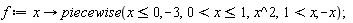 f := proc (x) options operator, arrow; piecewise(x <= 0, -3, 0 < x and x <= 1, x^2, 1 < x, -x) end proc