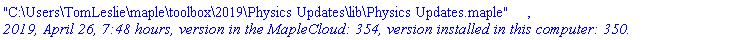 "C:\Users\TomLeslie\maple\toolbox\2019\Physics Updates\lib\Physics Updates.maple", `2019, April 26, 7:48 hours, version in the MapleCloud: 354, version installed in this computer: 350.`