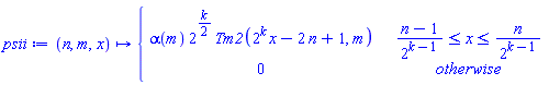 psii := proc (n, m, x) options operator, arrow; piecewise((n-1)/2^(k-1) <= x and x <= n/2^(k-1), alpha(m)*2^((1/2)*k)*Tm2(2^k*x-2*n+1, m), 0) end proc