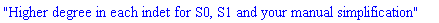 "Higher degree in each indet for S0, S1 and your manual simplification"
