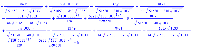 -84*x/(51650-840*1033^(1/2))^(1/2)+5*1033^(1/2)*x/(51650-840*1033^(1/2))^(1/2)-137*y/(51650-840*1033^(1/2))^(1/2)+(8421/64)/(51650-840*1033^(1/2))^(1/2)-(1015/64)*1033^(1/2)/(51650-840*1033^(1/2))^(1/2)+(1/128)*130^(1/2)*1033^(1/4)+(5821/8594560)*130^(1/2)*1033^(3/4) = 0, -84*x/(51650-840*1033^(1/2))^(1/2)+5*1033^(1/2)*x/(51650-840*1033^(1/2))^(1/2)-137*y/(51650-840*1033^(1/2))^(1/2)+(8421/64)/(51650-840*1033^(1/2))^(1/2)-(1015/64)*1033^(1/2)/(51650-840*1033^(1/2))^(1/2)-(1/128)*130^(1/2)*1033^(1/4)-(5821/8594560)*130^(1/2)*1033^(3/4) = 0