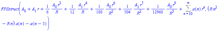 FPSstruct(A[0]+A[1]*r+(1/6)*A[0]*r^3/R+(1/12)*A[1]*r^4/R+(1/180)*A[0]*r^6/R^2+(1/504)*A[1]*r^7/R^2+(1/12960)*A[0]*r^9/R^3+Sum(a(n)*r^n, n = 10 .. infinity), (R*n^2-R*n)*a(n)-a(n-3))