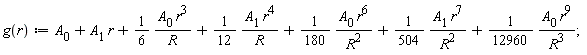 g := proc (r) options operator, arrow; A[0]+A[1]*r+(1/6)*A[0]*r^3/R+(1/12)*A[1]*r^4/R+(1/180)*A[0]*r^6/R^2+(1/504)*A[1]*r^7/R^2+(1/12960)*A[0]*r^9/R^3 end proc;
