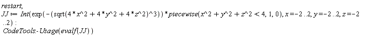 restart; JJ := Int(exp(-sqrt(4*x^2+4*y^2+4*z^2)^3)*piecewise(x^2+y^2+z^2 < 4, 1, 0), x = -2 .. 2, y = -2 .. 2, z = -2 .. 2); CodeTools:-Usage(evalf(JJ))