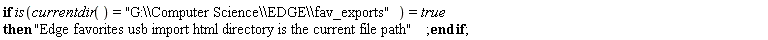 if is(currentdir() = "G:\\Computer Science\\EDGE\\fav_exports") = true then "Edge favorites usb import html directory is the current file path" end if;
