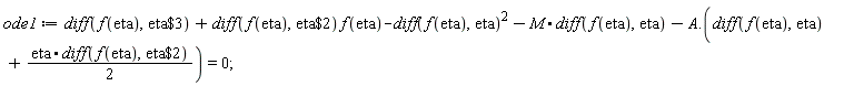 ode1 := diff(f(eta), `$`(eta, 3))+(diff(f(eta), `$`(eta, 2)))*f(eta)-(diff(f(eta), eta))^2-M.(diff(f(eta), eta))-A.(diff(f(eta), eta)+(1/2)*(eta.(diff(f(eta), `$`(eta, 2))))) = 0