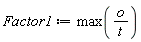 Factor1 := max(o/t)