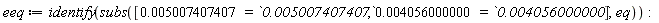 eeq := identify(subs([0.5007407407e-2 = `0.005007407407`, 0.4056000000e-2 = `0.004056000000`], eq))
