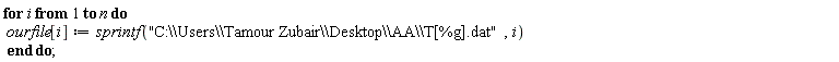for i to n do ourfile[i] := sprintf("C:\\Users\\Tamour Zubair\\Desktop\\AA\\T[%g].dat", i) end do
