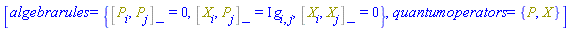 [algebrarules = {%Commutator(P[i], P[j]) = 0, %Commutator(X[i], P[j]) = I*Physics:-g_[i, j], %Commutator(X[i], X[j]) = 0}, quantumoperators = {P, X}]