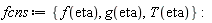 fcns := {T(eta), f(eta), g(eta)}: