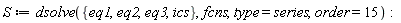 S := dsolve({eq1, eq2, eq3, ics}, fcns, type = series, order = 15):