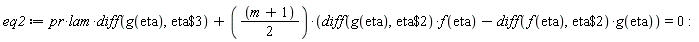 eq2 := pr*lam*(diff(g(eta), `$`(eta, 3)))+((m+1)*(1/2))*((diff(g(eta), `$`(eta, 2)))*f(eta)-(diff(f(eta), `$`(eta, 2)))*g(eta)) = 0: