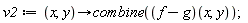 v2 := proc (x, y) options operator, arrow; combine((f-g)(x, y)) end proc