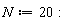 N := 20