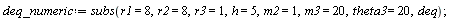 deq_numeric := subs(r1 = 8, r2 = 8, r3 = 1, h = 5, m2 = 1, m3 = 20, theta3 = 20, deq)