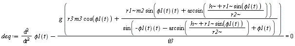 deq := diff(phi1(t), t, t)-g*(r3*m3*cos(phi1(t))+r1*m2*sin((phi1(t))(t)+arcsin((h+r1*sin(phi1(t)))/r2))/sin(-(phi1(t))(t)-arcsin((h+r1*sin(phi1(t)))/r2)+phi1(t)))/theta3 = 0
