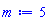 m := 5