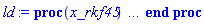 proc (x_rkf45) local _res, _dat, _vars, _solnproc, _xout, _ndsol, _pars, _n, _i; option `Copyright (c) 2000 by Waterloo Maple Inc. All rights reserved.`; if 1 < nargs then error "invalid input: too many arguments" end if; _EnvDSNumericSaveDigits := Digits; Digits := 15; if _EnvInFsolve = true then _xout := evalf[_EnvDSNumericSaveDigits](x_rkf45) else _xout := evalf(x_rkf45) end if; _dat := Array(1..4, {(1) = proc (_xin) local _xout, _dtbl, _dat, _vmap, _x0, _y0, _val, _dig, _n, _ne, _nd, _nv, _pars, _ini, _par, _i, _j, _k, _src; option `Copyright (c) 2002 by Waterloo Maple Inc. All rights reserved.`; table( [( "complex" ) = false, ( "left" ) = 0., ( "right" ) = 5. ] ) _xout := _xin; _pars := []; _dtbl := array( 1 .. 4, [( 1 ) = (array( 1 .. 19, [( 1 ) = (datatype = float[8], order = C_order, storage = rectangular), ( 2 ) = (datatype = float[8], order = C_order, storage = rectangular), ( 3 ) = ([0, 0, 0, Array(1..0, 1..2, {}, datatype = float[8], order = C_order)]), ( 4 ) = (Array(1..53, {(1) = 2, (2) = 2, (3) = 0, (4) = 0, (5) = 0, (6) = 0, (7) = 1, (8) = 0, (9) = 0, (10) = 1, (11) = 0, (12) = 0, (13) = 0, (14) = 0, (15) = 0, (16) = 0, (17) = 0, (18) = 1, (19) = 30000, (20) = 0, (21) = 0, (22) = 1, (23) = 4, (24) = 0, (25) = 1, (26) = 15, (27) = 1, (28) = 0, (29) = 1, (30) = 3, (31) = 3, (32) = 0, (33) = 1, (34) = 0, (35) = 0, (36) = 0, (37) = 0, (38) = 0, (39) = 0, (40) = 0, (41) = 0, (42) = 0, (43) = 1, (44) = 0, (45) = 0, (46) = 0, (47) = 0, (48) = 0, (49) = 0, (50) = 50, (51) = 1, (52) = 0, (53) = 0}, datatype = integer[8])), ( 5 ) = (Array(1..28, {(1) = 5.0, (2) = 0.10e-5, (3) = .0, (4) = 0.500001e-14, (5) = .0, (6) = 0.6309573444801932e-3, (7) = .0, (8) = 0.10e-5, (9) = .0, (10) = .0, (11) = .0, (12) = .0, (13) = 1.0, (14) = .0, (15) = .49999999999999, (16) = .0, (17) = 1.0, (18) = 1.0, (19) = .0, (20) = .0, (21) = 1.0, (22) = 1.0, (23) = .0, (24) = .0, (25) = 0.10e-14, (26) = .0, (27) = .0, (28) = .0}, datatype = float[8], order = C_order)), ( 6 ) = (Array(1..2, {(1) = .0, (2) = 8.0}, datatype = float[8], order = C_order)), ( 7 ) = ([Array(1..4, 1..7, {(1, 1) = .0, (1, 2) = .203125, (1, 3) = .3046875, (1, 4) = .75, (1, 5) = .8125, (1, 6) = .40625, (1, 7) = .8125, (2, 1) = 0.6378173828125e-1, (2, 2) = .0, (2, 3) = .279296875, (2, 4) = .27237892150878906, (2, 5) = -0.9686851501464844e-1, (2, 6) = 0.1956939697265625e-1, (2, 7) = .5381584167480469, (3, 1) = 0.31890869140625e-1, (3, 2) = .0, (3, 3) = -.34375, (3, 4) = -.335235595703125, (3, 5) = .2296142578125, (3, 6) = .41748046875, (3, 7) = 11.480712890625, (4, 1) = 0.9710520505905151e-1, (4, 2) = .0, (4, 3) = .40350341796875, (4, 4) = 0.20297467708587646e-1, (4, 5) = -0.6054282188415527e-2, (4, 6) = -0.4770040512084961e-1, (4, 7) = .77858567237854}, datatype = float[8], order = C_order), Array(1..6, 1..6, {(1, 1) = .0, (1, 2) = .0, (1, 3) = .0, (1, 4) = .0, (1, 5) = .0, (1, 6) = 1.0, (2, 1) = .25, (2, 2) = .0, (2, 3) = .0, (2, 4) = .0, (2, 5) = .0, (2, 6) = 1.0, (3, 1) = .1875, (3, 2) = .5625, (3, 3) = .0, (3, 4) = .0, (3, 5) = .0, (3, 6) = 2.0, (4, 1) = .23583984375, (4, 2) = -.87890625, (4, 3) = .890625, (4, 4) = .0, (4, 5) = .0, (4, 6) = .2681884765625, (5, 1) = .1272735595703125, (5, 2) = -.5009765625, (5, 3) = .44921875, (5, 4) = -0.128936767578125e-1, (5, 5) = .0, (5, 6) = 0.626220703125e-1, (6, 1) = -0.927734375e-1, (6, 2) = .626220703125, (6, 3) = -.4326171875, (6, 4) = .1418304443359375, (6, 5) = -0.861053466796875e-1, (6, 6) = .3131103515625}, datatype = float[8], order = C_order), Array(1..6, {(1) = .0, (2) = .386, (3) = .21, (4) = .63, (5) = 1.0, (6) = 1.0}, datatype = float[8], order = C_order), Array(1..6, {(1) = .25, (2) = -.1043, (3) = .1035, (4) = -0.362e-1, (5) = .0, (6) = .0}, datatype = float[8], order = C_order), Array(1..6, 1..5, {(1, 1) = .0, (1, 2) = .0, (1, 3) = .0, (1, 4) = .0, (1, 5) = .0, (2, 1) = 1.544, (2, 2) = .0, (2, 3) = .0, (2, 4) = .0, (2, 5) = .0, (3, 1) = .9466785280815533, (3, 2) = .25570116989825814, (3, 3) = .0, (3, 4) = .0, (3, 5) = .0, (4, 1) = 3.3148251870684886, (4, 2) = 2.896124015972123, (4, 3) = .9986419139977808, (4, 4) = .0, (4, 5) = .0, (5, 1) = 1.2212245092262748, (5, 2) = 6.019134481287752, (5, 3) = 12.537083329320874, (5, 4) = -.687886036105895, (5, 5) = .0, (6, 1) = 1.2212245092262748, (6, 2) = 6.019134481287752, (6, 3) = 12.537083329320874, (6, 4) = -.687886036105895, (6, 5) = 1.0}, datatype = float[8], order = C_order), Array(1..6, 1..5, {(1, 1) = .0, (1, 2) = .0, (1, 3) = .0, (1, 4) = .0, (1, 5) = .0, (2, 1) = -5.6688, (2, 2) = .0, (2, 3) = .0, (2, 4) = .0, (2, 5) = .0, (3, 1) = -2.4300933568337584, (3, 2) = -.20635991570891224, (3, 3) = .0, (3, 4) = .0, (3, 5) = .0, (4, 1) = -.10735290581452621, (4, 2) = -9.594562251021896, (4, 3) = -20.470286148096154, (4, 4) = .0, (4, 5) = .0, (5, 1) = 7.496443313968615, (5, 2) = -10.246804314641219, (5, 3) = -33.99990352819906, (5, 4) = 11.708908932061595, (5, 5) = .0, (6, 1) = 8.083246795922411, (6, 2) = -7.981132988062785, (6, 3) = -31.52159432874373, (6, 4) = 16.319305431231363, (6, 5) = -6.0588182388340535}, datatype = float[8], order = C_order), Array(1..3, 1..5, {(1, 1) = .0, (1, 2) = .0, (1, 3) = .0, (1, 4) = .0, (1, 5) = .0, (2, 1) = 10.126235083446911, (2, 2) = -7.487995877607633, (2, 3) = -34.800918615557414, (2, 4) = -7.9927717075687275, (2, 5) = 1.0251377232956207, (3, 1) = -.6762803392806898, (3, 2) = 6.087714651678606, (3, 3) = 16.43084320892463, (3, 4) = 24.767225114183653, (3, 5) = -6.5943891257167815}, datatype = float[8], order = C_order)]), ( 9 ) = ([Array(1..2, {(1) = .1, (2) = .1}, datatype = float[8], order = C_order), Array(1..2, {(1) = -31.367281279722167, (2) = -7.999036635422113}, datatype = float[8], order = C_order), Array(1..2, {(1) = .0, (2) = .0}, datatype = float[8], order = C_order), Array(1..2, {(1) = -7.993181631999045, (2) = .8523118973259195}, datatype = float[8], order = C_order), Array(1..2, {(1) = .0, (2) = .0}, datatype = float[8], order = C_order), Array(1..2, 1..2, {(1, 1) = .0, (1, 2) = .0, (2, 1) = .0, (2, 2) = .0}, datatype = float[8], order = C_order), Array(1..2, 1..2, {(1, 1) = .0, (1, 2) = .0, (2, 1) = .0, (2, 2) = .0}, datatype = float[8], order = C_order), Array(1..2, 1..6, {(1, 1) = -7.993181631999045, (1, 2) = -7.987723491460202, (1, 3) = -7.9909107025476915, (1, 4) = -7.995700172919506, (1, 5) = -7.9915071177936206, (1, 6) = -7.9966631348764885, (2, 1) = .8523118973259195, (2, 2) = -1.3469687361243274, (2, 3) = -.9831356859087976, (2, 4) = .621296268837965, (2, 5) = .8382472012664016, (2, 6) = -.6145172162229459}, datatype = float[8], order = C_order), Array(1..2, {(1) = 0, (2) = 0}, datatype = integer[8]), Array(1..2, {(1) = -31.291095186812182, (2) = -7.99353540904542}, datatype = float[8], order = C_order), Array(1..2, {(1) = -31.544124179000836, (2) = -7.993181631999045}, datatype = float[8], order = C_order), Array(1..2, {(1) = 0.2201682894015495e-6, (2) = 0.31135401469623278e-5}, datatype = float[8], order = C_order), Array(1..2, {(1) = -7.999433750830772, (2) = -.25054944218527625}, datatype = float[8], order = C_order)]), ( 8 ) = ([Array(1..2, {(1) = .0, (2) = .0}, datatype = float[8], order = C_order), Array(1..2, {(1) = .0, (2) = .0}, datatype = float[8], order = C_order), Array(1..2, {(1) = 8.0, (2) = .0}, datatype = float[8], order = C_order)]), ( 11 ) = (Array(1..6, 0..2, {(1, 1) = .0, (1, 2) = .0, (2, 0) = .0, (2, 1) = .0, (2, 2) = .0, (3, 0) = .0, (3, 1) = .0, (3, 2) = .0, (4, 0) = .0, (4, 1) = .0, (4, 2) = .0, (5, 0) = .0, (5, 1) = .0, (5, 2) = .0, (6, 0) = .0, (6, 1) = .0, (6, 2) = .0}, datatype = float[8], order = C_order)), ( 10 ) = ([proc (N, X, Y, YP) option `[Y[1] = \`&vartheta;\`(tau), Y[2] = diff(\`&vartheta;\`(tau),tau)]`; YP[2] := -6.666666666*sin(Y[1])-66.66666666*cos(Y[1])^2*FAK(Y[1], .7227342478, X)*(Y[1]-.7227342478)-66.66666666*sin(Y[1])^2*FAK(Y[1], .7227342478, X)*(Y[1]-.7227342478); YP[1] := Y[2]; 0 end proc, -1, 0, 0, 0, 0]), ( 13 ) = (), ( 12 ) = (), ( 15 ) = ("rkf45"), ( 14 ) = ([0, 0]), ( 18 ) = ([]), ( 19 ) = (0), ( 16 ) = ([0, 0, 0, []]), ( 17 ) = ([proc (N, X, Y, YP) option `[Y[1] = \`&vartheta;\`(tau), Y[2] = diff(\`&vartheta;\`(tau),tau)]`; YP[2] := -6.666666666*sin(Y[1])-66.66666666*cos(Y[1])^2*FAK(Y[1], .7227342478, X)*(Y[1]-.7227342478)-66.66666666*sin(Y[1])^2*FAK(Y[1], .7227342478, X)*(Y[1]-.7227342478); YP[1] := Y[2]; 0 end proc, -1, 0, 0, 0, 0])  ] )), ( 3 ) = (array( 1 .. 19, [( 1 ) = (datatype = float[8], order = C_order, storage = rectangular), ( 2 ) = (datatype = float[8], order = C_order, storage = rectangular), ( 3 ) = ([0, 0, 0, Array(1..0, 1..2, {}, datatype = float[8], order = C_order)]), ( 4 ) = (Array(1..53, {(1) = 2, (2) = 2, (3) = 0, (4) = 0, (5) = 0, (6) = 0, (7) = 1, (8) = 1, (9) = 0, (10) = 1, (11) = 441, (12) = 441, (13) = 0, (14) = 0, (15) = 0, (16) = 0, (17) = 0, (18) = 862, (19) = 30000, (20) = 5, (21) = 0, (22) = 1, (23) = 4, (24) = 0, (25) = 1, (26) = 15, (27) = 1, (28) = 0, (29) = 1, (30) = 3, (31) = 3, (32) = 0, (33) = 1, (34) = 0, (35) = 0, (36) = 0, (37) = 0, (38) = 0, (39) = 0, (40) = 0, (41) = 0, (42) = 0, (43) = 1, (44) = 0, (45) = 0, (46) = 0, (47) = 0, (48) = 0, (49) = 0, (50) = 50, (51) = 1, (52) = 0, (53) = 0}, datatype = integer[8])), ( 5 ) = (Array(1..28, {(1) = 5.0, (2) = 0.10e-5, (3) = 0.8118142031911368e-1, (4) = 0.500001e-14, (5) = .0, (6) = 0.6309573444801932e-3, (7) = .0, (8) = 0.10e-5, (9) = .0, (10) = .0, (11) = .0, (12) = .0, (13) = 1.0, (14) = .0, (15) = .49999999999999, (16) = .0, (17) = 1.0, (18) = 1.0, (19) = .0, (20) = .0, (21) = 1.0, (22) = 1.0, (23) = .0, (24) = .0, (25) = 0.10e-14, (26) = .0, (27) = .0, (28) = .0}, datatype = float[8], order = C_order)), ( 6 ) = (Array(1..2, {(1) = .0, (2) = 8.0}, datatype = float[8], order = C_order)), ( 7 ) = ([Array(1..4, 1..7, {(1, 1) = .0, (1, 2) = .203125, (1, 3) = .3046875, (1, 4) = .75, (1, 5) = .8125, (1, 6) = .40625, (1, 7) = .8125, (2, 1) = 0.6378173828125e-1, (2, 2) = .0, (2, 3) = .279296875, (2, 4) = .27237892150878906, (2, 5) = -0.9686851501464844e-1, (2, 6) = 0.1956939697265625e-1, (2, 7) = .5381584167480469, (3, 1) = 0.31890869140625e-1, (3, 2) = .0, (3, 3) = -.34375, (3, 4) = -.335235595703125, (3, 5) = .2296142578125, (3, 6) = .41748046875, (3, 7) = 11.480712890625, (4, 1) = 0.9710520505905151e-1, (4, 2) = .0, (4, 3) = .40350341796875, (4, 4) = 0.20297467708587646e-1, (4, 5) = -0.6054282188415527e-2, (4, 6) = -0.4770040512084961e-1, (4, 7) = .77858567237854}, datatype = float[8], order = C_order), Array(1..6, 1..6, {(1, 1) = .0, (1, 2) = .0, (1, 3) = .0, (1, 4) = .0, (1, 5) = .0, (1, 6) = 1.0, (2, 1) = .25, (2, 2) = .0, (2, 3) = .0, (2, 4) = .0, (2, 5) = .0, (2, 6) = 1.0, (3, 1) = .1875, (3, 2) = .5625, (3, 3) = .0, (3, 4) = .0, (3, 5) = .0, (3, 6) = 2.0, (4, 1) = .23583984375, (4, 2) = -.87890625, (4, 3) = .890625, (4, 4) = .0, (4, 5) = .0, (4, 6) = .2681884765625, (5, 1) = .1272735595703125, (5, 2) = -.5009765625, (5, 3) = .44921875, (5, 4) = -0.128936767578125e-1, (5, 5) = .0, (5, 6) = 0.626220703125e-1, (6, 1) = -0.927734375e-1, (6, 2) = .626220703125, (6, 3) = -.4326171875, (6, 4) = .1418304443359375, (6, 5) = -0.861053466796875e-1, (6, 6) = .3131103515625}, datatype = float[8], order = C_order), Array(1..6, {(1) = .0, (2) = .386, (3) = .21, (4) = .63, (5) = 1.0, (6) = 1.0}, datatype = float[8], order = C_order), Array(1..6, {(1) = .25, (2) = -.1043, (3) = .1035, (4) = -0.362e-1, (5) = .0, (6) = .0}, datatype = float[8], order = C_order), Array(1..6, 1..5, {(1, 1) = .0, (1, 2) = .0, (1, 3) = .0, (1, 4) = .0, (1, 5) = .0, (2, 1) = 1.544, (2, 2) = .0, (2, 3) = .0, (2, 4) = .0, (2, 5) = .0, (3, 1) = .9466785280815533, (3, 2) = .25570116989825814, (3, 3) = .0, (3, 4) = .0, (3, 5) = .0, (4, 1) = 3.3148251870684886, (4, 2) = 2.896124015972123, (4, 3) = .9986419139977808, (4, 4) = .0, (4, 5) = .0, (5, 1) = 1.2212245092262748, (5, 2) = 6.019134481287752, (5, 3) = 12.537083329320874, (5, 4) = -.687886036105895, (5, 5) = .0, (6, 1) = 1.2212245092262748, (6, 2) = 6.019134481287752, (6, 3) = 12.537083329320874, (6, 4) = -.687886036105895, (6, 5) = 1.0}, datatype = float[8], order = C_order), Array(1..6, 1..5, {(1, 1) = .0, (1, 2) = .0, (1, 3) = .0, (1, 4) = .0, (1, 5) = .0, (2, 1) = -5.6688, (2, 2) = .0, (2, 3) = .0, (2, 4) = .0, (2, 5) = .0, (3, 1) = -2.4300933568337584, (3, 2) = -.20635991570891224, (3, 3) = .0, (3, 4) = .0, (3, 5) = .0, (4, 1) = -.10735290581452621, (4, 2) = -9.594562251021896, (4, 3) = -20.470286148096154, (4, 4) = .0, (4, 5) = .0, (5, 1) = 7.496443313968615, (5, 2) = -10.246804314641219, (5, 3) = -33.99990352819906, (5, 4) = 11.708908932061595, (5, 5) = .0, (6, 1) = 8.083246795922411, (6, 2) = -7.981132988062785, (6, 3) = -31.52159432874373, (6, 4) = 16.319305431231363, (6, 5) = -6.0588182388340535}, datatype = float[8], order = C_order), Array(1..3, 1..5, {(1, 1) = .0, (1, 2) = .0, (1, 3) = .0, (1, 4) = .0, (1, 5) = .0, (2, 1) = 10.126235083446911, (2, 2) = -7.487995877607633, (2, 3) = -34.800918615557414, (2, 4) = -7.9927717075687275, (2, 5) = 1.0251377232956207, (3, 1) = -.6762803392806898, (3, 2) = 6.087714651678606, (3, 3) = 16.43084320892463, (3, 4) = 24.767225114183653, (3, 5) = -6.5943891257167815}, datatype = float[8], order = C_order)]), ( 9 ) = ([Array(1..2, {(1) = .1, (2) = .1}, datatype = float[8], order = C_order), Array(1..2, {(1) = -31.367281279722167, (2) = -7.999036635422113}, datatype = float[8], order = C_order), Array(1..2, {(1) = .0, (2) = .0}, datatype = float[8], order = C_order), Array(1..2, {(1) = -7.993181631999045, (2) = .8523118973259195}, datatype = float[8], order = C_order), Array(1..2, {(1) = .0, (2) = .0}, datatype = float[8], order = C_order), Array(1..2, 1..2, {(1, 1) = .0, (1, 2) = .0, (2, 1) = .0, (2, 2) = .0}, datatype = float[8], order = C_order), Array(1..2, 1..2, {(1, 1) = .0, (1, 2) = .0, (2, 1) = .0, (2, 2) = .0}, datatype = float[8], order = C_order), Array(1..2, 1..6, {(1, 1) = -7.993181631999045, (1, 2) = -7.987723491460202, (1, 3) = -7.9909107025476915, (1, 4) = -7.995700172919506, (1, 5) = -7.9915071177936206, (1, 6) = -7.9966631348764885, (2, 1) = .8523118973259195, (2, 2) = -1.3469687361243274, (2, 3) = -.9831356859087976, (2, 4) = .621296268837965, (2, 5) = .8382472012664016, (2, 6) = -.6145172162229459}, datatype = float[8], order = C_order), Array(1..2, {(1) = 0, (2) = 0}, datatype = integer[8]), Array(1..2, {(1) = -31.291095186812182, (2) = -7.99353540904542}, datatype = float[8], order = C_order), Array(1..2, {(1) = -31.544124179000836, (2) = -7.993181631999045}, datatype = float[8], order = C_order), Array(1..2, {(1) = 0.2201682894015495e-6, (2) = 0.31135401469623278e-5}, datatype = float[8], order = C_order), Array(1..2, {(1) = -7.999433750830772, (2) = -.25054944218527625}, datatype = float[8], order = C_order)]), ( 8 ) = ([Array(1..2, {(1) = .0, (2) = 8.0}, datatype = float[8], order = C_order), Array(1..2, {(1) = .0, (2) = .0}, datatype = float[8], order = C_order), Array(1..2, {(1) = -7.993181631999045, (2) = .8523118973259195}, datatype = float[8], order = C_order)]), ( 11 ) = (Array(1..6, 0..2, {(1, 1) = 4.976362116674161, (1, 2) = -31.10249248642951, (2, 0) = -31.10249248642951, (2, 1) = -7.959318755955807, (2, 2) = 4.9901809118967755, (3, 0) = 4.9901809118967755, (3, 1) = -31.212654494758723, (3, 2) = -7.982846656351056, (4, 0) = -7.982846656351056, (4, 1) = 5.003999707119389, (4, 2) = -31.323072978227856, (5, 0) = -31.323072978227856, (5, 1) = -7.996431837511704, (5, 2) = 5.017818502342004, (6, 0) = 5.017818502342004, (6, 1) = -31.433609657345325, (6, 2) = -7.9998923291572375}, datatype = float[8], order = C_order)), ( 10 ) = ([proc (N, X, Y, YP) option `[Y[1] = \`&vartheta;\`(tau), Y[2] = diff(\`&vartheta;\`(tau),tau)]`; YP[2] := -6.666666666*sin(Y[1])-66.66666666*cos(Y[1])^2*FAK(Y[1], .7227342478, X)*(Y[1]-.7227342478)-66.66666666*sin(Y[1])^2*FAK(Y[1], .7227342478, X)*(Y[1]-.7227342478); YP[1] := Y[2]; 0 end proc, -1, 0, 0, 0, 0]), ( 13 ) = (), ( 12 ) = (Array(1..441, 0..2, {(1, 1) = .0, (1, 2) = .0, (2, 0) = .0, (2, 1) = 8.0, (2, 2) = 0.1577393361200483e-3, (3, 0) = 0.1577393361200483e-3, (3, 1) = 0.1261914654073069e-2, (3, 2) = 7.9999993364881465, (4, 0) = 7.9999993364881465, (4, 1) = 0.3154786722400966e-3, (4, 2) = 0.2523829098822314e-2, (5, 0) = 0.2523829098822314e-2, (5, 1) = 7.999997345953752, (5, 2) = 0.4732180083601449e-3, (6, 0) = 0.4732180083601449e-3, (6, 1) = 0.3785743124924429e-2, (6, 2) = 7.999994028400317, (7, 0) = 7.999994028400317, (7, 1) = 0.6309573444801932e-3, (7, 2) = 0.5047656523056748e-2, (8, 0) = 0.5047656523056748e-2, (8, 1) = 7.999989383833675, (8, 2) = 0.910466599549169e-2, (9, 0) = 0.910466599549169e-2, (9, 1) = 0.7283061711886847e-1, (9, 2) = 7.997790484361768, (10, 0) = 7.997790484361768, (10, 1) = 0.17578374646503185e-1, (10, 2) = .14057873869733103, (11, 0) = .14057873869733103, (11, 1) = 7.9917749395975575, (11, 2) = 0.2605208329751468e-1, (12, 0) = 0.2605208329751468e-1, (12, 1) = .2082598409430194, (12, 2) = 7.9819732032097885, (13, 0) = 7.9819732032097885, (13, 1) = 0.3452579194852618e-1, (13, 2) = .27584203987205436, (14, 0) = .27584203987205436, (14, 1) = 7.968434618165476, (14, 2) = 0.4461537725945372e-1, (15, 0) = 0.4461537725945372e-1, (15, 1) = .3561391187071168, (15, 2) = 7.947535890654133, (16, 0) = 7.947535890654133, (16, 1) = 0.5470496257038125e-1, (16, 2) = .4361996697516819, (17, 0) = .4361996697516819, (17, 1) = 7.921585199614493, (17, 2) = 0.6479454788130878e-1, (18, 0) = 0.6479454788130878e-1, (18, 1) = .5159737043750608, (18, 2) = 7.890764894537611, (19, 0) = 7.890764894537611, (19, 1) = 0.7488413319223633e-1, (19, 2) = .5954131498621087, (20, 0) = .5954131498621087, (20, 1) = 7.855288717718425, (20, 2) = 0.7724192945456435e-1, (21, 0) = 0.7724192945456435e-1, (21, 1) = .6139238328981906, (21, 2) = 7.846352941352147, (22, 0) = 7.846352941352147, (22, 1) = 0.7959972571689237e-1, (22, 2) = .6324131662978086, (23, 0) = .6324131662978086, (23, 1) = 7.837179476582829, (23, 2) = 0.819575219792204e-1, (24, 0) = 0.819575219792204e-1, (24, 1) = .6508805936975003, (24, 2) = 7.827771735235569, (25, 0) = 7.827771735235569, (25, 1) = 0.8431531824154842e-1, (25, 2) = .6693255668205345, (26, 0) = .6693255668205345, (26, 1) = 7.81813320429867, (26, 2) = 0.8515831718399572e-1, (27, 0) = 0.8515831718399572e-1, (27, 1) = .6759147710142368, (27, 2) = 7.814631742640519, (28, 0) = 7.814631742640519, (28, 1) = 0.8600131612644302e-1, (28, 2) = .682501011293615, (29, 0) = .682501011293615, (29, 1) = 7.811101398162396, (29, 2) = 0.8684431506889033e-1, (30, 0) = 0.8684431506889033e-1, (30, 1) = .6890842633807064, (30, 2) = 7.807542337017661, (31, 0) = 7.807542337017661, (31, 1) = 0.8768731401133763e-1, (31, 2) = .6956645031378431, (32, 0) = .6956645031378431, (32, 1) = 7.803954726497892, (32, 2) = 0.8853031295378493e-1, (33, 0) = 0.8853031295378493e-1, (33, 1) = .702241706568491, (33, 2) = 7.8003387350260045, (34, 0) = 7.8003387350260045, (34, 1) = 0.8937331189623224e-1, (34, 2) = .7088158498189915, (35, 0) = .7088158498189915, (35, 1) = 7.796694532146091, (35, 2) = 0.9021631083867954e-1, (36, 0) = 0.9021631083867954e-1, (36, 1) = .715386909179264, (36, 2) = 7.793022288499969, (37, 0) = 7.793022288499969, (37, 1) = 0.9105930978112683e-1, (37, 2) = .7219548610832975, (38, 0) = .7219548610832975, (38, 1) = 7.789322175815902, (38, 2) = 0.9222883385974404e-1, (39, 0) = 0.9222883385974404e-1, (39, 1) = .7310615097424107, (39, 2) = 7.783817204004633, (40, 0) = 7.783817204004633, (40, 1) = 0.9339835793836124e-1, (40, 2) = .740161292597822, (41, 0) = .740161292597822, (41, 1) = 7.7775806177881766, (41, 2) = 0.9456788201697845e-1, (42, 0) = 0.9456788201697845e-1, (42, 1) = .7492533446070906, (42, 2) = 7.770586563883372, (43, 0) = 7.770586563883372, (43, 1) = 0.9573740609559565e-1, (43, 2) = .7583367742188167, (44, 0) = .7583367742188167, (44, 1) = 7.762828288793826, (44, 2) = 0.9690693017421285e-1, (45, 0) = 0.9690693017421285e-1, (45, 1) = .7674106821991918, (45, 2) = 7.754311011985184, (46, 0) = 7.754311011985184, (46, 1) = 0.9807645425283007e-1, (46, 2) = .7764741856443589, (47, 0) = .7764741856443589, (47, 1) = 7.745035769299268, (47, 2) = 0.9924597833144727e-1, (48, 0) = 0.9924597833144727e-1, (48, 1) = .7855263988698492, (48, 2) = 7.7350039138304725, (49, 0) = 7.7350039138304725, (49, 1) = .10041550241006447, (49, 2) = .7945664378628262, (50, 0) = .7945664378628262, (50, 1) = 7.724216874921755, (50, 2) = .10509359872453329, (51, 0) = .10509359872453329, (51, 1) = .830587256307844, (51, 2) = 7.673548067152378, (52, 0) = 7.673548067152378, (52, 1) = .10977169503900211, (52, 2) = .8663430294386847, (53, 0) = .8663430294386847, (53, 1) = 7.610930371092187, (53, 2) = .11444979135347093, (54, 0) = .11444979135347093, (54, 1) = .9017781390816609, (54, 2) = 7.5364910171980375, (55, 0) = 7.5364910171980375, (55, 1) = .11912788766793975, (55, 2) = .936837651927675, (56, 0) = .936837651927675, (56, 1) = 7.450375583942169, (56, 2) = .1246136984772347, (57, 0) = .1246136984772347, (57, 1) = .977399047182726, (57, 2) = 7.334738920998827, (58, 0) = 7.334738920998827, (58, 1) = .13009950928652966, (58, 2) = 1.0172832948850594, (59, 0) = 1.0172832948850594, (59, 1) = 7.203566810338618, (59, 2) = .1355853200958246, (60, 0) = .1355853200958246, (60, 1) = 1.056406022688301, (60, 2) = 7.0571853808973275, (61, 0) = 7.0571853808973275, (61, 1) = .14107113090511958, (61, 2) = 1.0946848342630966, (62, 0) = 1.0946848342630966, (62, 1) = 6.8959509062200395, (62, 2) = .14678216166975566, (63, 0) = .14678216166975566, (63, 1) = 1.1335520537682477, (63, 2) = 6.7127324559531045, (64, 0) = 6.7127324559531045, (64, 1) = .15249319243439174, (64, 2) = 1.171329209001558, (65, 0) = 1.171329209001558, (65, 1) = 6.514302767327525, (65, 2) = .1582042231990278, (66, 0) = .1582042231990278, (66, 1) = 1.2079307976217073, (66, 2) = 6.301160294706734, (67, 0) = 6.301160294706734, (67, 1) = .16391525396366388, (67, 2) = 1.243274369622535, (68, 0) = 1.243274369622535, (68, 1) = 6.073832355161447, (68, 2) = .1698958884107268, (69, 0) = .1698958884107268, (69, 1) = 1.278851562593288, (69, 2) = 5.821172123895152, (70, 0) = 5.821172123895152, (70, 1) = .1758765228577897, (70, 2) = 1.3128746222391015, (71, 0) = 1.3128746222391015, (71, 1) = 5.5542344716421574, (71, 2) = .18185715730485263, (72, 0) = .18185715730485263, (72, 1) = 1.3452601807300395, (72, 2) = 5.273717459105724, (73, 0) = 5.273717459105724, (73, 1) = .18783779175191556, (73, 2) = 1.3759292676266226, (74, 0) = 1.3759292676266226, (74, 1) = 4.980345685869605, (74, 2) = .19355132835306116, (75, 0) = .19355132835306116, (75, 1) = 1.4035568110301446, (75, 2) = 4.688759800989917, (76, 0) = 4.688759800989917, (76, 1) = .19926486495420678, (76, 2) = 1.42948839526954, (77, 0) = 1.42948839526954, (77, 1) = 4.386801712716325, (77, 2) = .2049784015553524, (78, 0) = .2049784015553524, (78, 1) = 1.4536666879438358, (78, 2) = 4.075163927534554, (79, 0) = 4.075163927534554, (79, 1) = .210691938156498, (79, 2) = 1.4760384559428055, (80, 0) = 1.4760384559428055, (80, 1) = 3.7545547725410398, (80, 2) = .21596109984563922, (81, 0) = .21596109984563922, (81, 1) = 1.4950265118455826, (81, 2) = 3.4515539851328247, (82, 0) = 3.4515539851328247, (82, 1) = .22123026153478043, (82, 2) = 1.5124007892881386, (83, 0) = 1.5124007892881386, (83, 1) = 3.142117159891026, (83, 2) = .22649942322392164, (84, 0) = .22649942322392164, (84, 1) = 1.52812889530071, (84, 2) = 2.826831472391012, (85, 0) = 2.826831472391012, (85, 1) = .23176858491306285, (85, 2) = 1.5421816021497121, (86, 0) = 1.5421816021497121, (86, 1) = 2.5062916603252905, (86, 2) = .23659984161913422, (87, 0) = .23659984161913422, (87, 1) = 1.5535717674526115, (87, 2) = 2.208288033125178, (88, 0) = 2.208288033125178, (88, 1) = .2414310983252056, (88, 2) = 1.5635136956930513, (89, 0) = 1.5635136956930513, (89, 1) = 1.9068426756238754, (89, 2) = .24626235503127697, (90, 0) = .24626235503127697, (90, 1) = 1.5719918873415348, (90, 2) = 1.6024284407751443, (91, 0) = 1.6024284407751443, (91, 1) = .25109361173734834, (91, 2) = 1.5789931586004786, (92, 0) = 1.5789931586004786, (92, 1) = 1.295521181909761, (92, 2) = .25542657016525233, (93, 0) = .25542657016525233, (93, 1) = 1.5840070535309498, (93, 2) = 1.018541073280115, (94, 0) = 1.018541073280115, (94, 1) = .2597595285931564, (94, 2) = 1.5878179220650785, (95, 0) = 1.5878179220650785, (95, 1) = .7402879652217428, (95, 2) = .26409248702106036, (96, 0) = .26409248702106036, (96, 1) = 1.590420997033388, (96, 2) = .46111004438263886, (97, 0) = .46111004438263886, (97, 1) = .2684254454489644, (97, 2) = 1.5918130298602629, (98, 0) = 1.5918130298602629, (98, 1) = .18135612403410417, (98, 2) = .2720410474072668, (99, 0) = .2720410474072668, (99, 1) = 1.592046408857974, (99, 2) = -0.5227046739391352e-1, (100, 0) = -0.5227046739391352e-1, (100, 1) = .2756566493655692, (100, 2) = 1.5914351086156264, (101, 0) = 1.5914351086156264, (101, 1) = -.2858515785049789, (101, 2) = .27927225132387157, (102, 0) = .27927225132387157, (102, 1) = 1.5899796595702271, (102, 2) = -.5191840485851557, (103, 0) = -.5191840485851557, (103, 1) = .282887853282174, (103, 2) = 1.5876813276502564, (104, 0) = 1.5876813276502564, (104, 1) = -.7520649506188066, (104, 2) = .28622219901998947, (105, 0) = .28622219901998947, (105, 1) = 1.5848164147812076, (105, 2) = -.9662549172881296, (106, 0) = -.9662549172881296, (106, 1) = .289556544757805, (106, 2) = 1.5812384673475255, (107, 0) = 1.5812384673475255, (107, 1) = -1.1797297231959167, (107, 2) = .29289089049562056, (108, 0) = .29289089049562056, (108, 1) = 1.5769501335544218, (108, 2) = -1.392331043959241, (109, 0) = -1.392331043959241, (109, 1) = .29622523623343605, (109, 2) = 1.5719545884510844, (110, 0) = 1.5719545884510844, (110, 1) = -1.6039010703295555, (110, 2) = .30014947426295147, (111, 0) = .30014947426295147, (111, 1) = 1.5651743615913893, (111, 2) = -1.851366391016546, (112, 0) = -1.851366391016546, (112, 1) = .3040737122924668, (112, 2) = 1.5574266719966954, (113, 0) = 1.5574266719966954, (113, 1) = -2.0969300293366886, (113, 2) = .30799795032198224, (114, 0) = .30799795032198224, (114, 1) = 1.548719480452293, (114, 2) = -2.3403380510139424, (115, 0) = -2.3403380510139424, (115, 1) = .31192218835149765, (115, 2) = 1.5390617384581458, (116, 0) = 1.5390617384581458, (116, 1) = -2.5813382447343844, (116, 2) = .31630201842764794, (117, 0) = .31630201842764794, (117, 1) = 1.5271724975029926, (117, 2) = -2.8471673845382965, (118, 0) = -2.8471673845382965, (118, 1) = .3206818485037983, (118, 2) = 1.514126857563062, (119, 0) = 1.514126857563062, (119, 1) = -3.1093397335975523, (119, 2) = .3250616785799486, (120, 0) = .3250616785799486, (120, 1) = 1.499941584918137, (120, 2) = -3.3675133336121217, (121, 0) = -3.3675133336121217, (121, 1) = .3294415086560989, (121, 2) = 1.4846349265606742, (122, 0) = 1.4846349265606742, (122, 1) = -3.6213502416711894, (122, 2) = .3341873559052846, (123, 0) = .3341873559052846, (123, 1) = 1.466806154945537, (123, 2) = -3.8911173676871877, (124, 0) = -3.8911173676871877, (124, 1) = .33893320315447034, (124, 2) = 1.4477109617856145, (125, 0) = 1.4477109617856145, (125, 1) = -4.154981645661831, (125, 2) = .3436790504036561, (126, 0) = .3436790504036561, (126, 1) = 1.4273783437127143, (126, 2) = -4.412530874299008, (127, 0) = -4.412530874299008, (127, 1) = .3484248976528418, (127, 2) = 1.405839216494501, (128, 0) = 1.405839216494501, (128, 1) = -4.663360531634131, (128, 2) = .3534880933026569, (129, 0) = .3534880933026569, (129, 1) = 1.3815666019500132, (129, 2) = -4.923107380206349, (130, 0) = -4.923107380206349, (130, 1) = .358551288952472, (130, 2) = 1.3560003571412884, (131, 0) = 1.3560003571412884, (131, 1) = -5.174282894513542, (131, 2) = .3636144846022872, (132, 0) = .3636144846022872, (132, 1) = 1.3291850536745695, (132, 2) = -5.41642750942523, (133, 0) = -5.41642750942523, (133, 1) = .3686776802521023, (133, 2) = 1.3011675213441034, (134, 0) = 1.3011675213441034, (134, 1) = -5.6490948132663155, (134, 2) = .3740364445110345, (135, 0) = .3740364445110345, (135, 1) = 1.270259408556187, (135, 2) = -5.884540469630054, (136, 0) = -5.884540469630054, (136, 1) = .37939520876996674, (136, 2) = 1.2381204807374548, (137, 0) = 1.2381204807374548, (137, 1) = -6.1083885270949265, (137, 2) = .38475397302889897, (138, 0) = .38475397302889897, (138, 1) = 1.2048141823931064, (138, 2) = -6.320161961422066, (139, 0) = -6.320161961422066, (139, 1) = .3901127372878312, (139, 2) = 1.1704063991345115, (140, 0) = 1.1704063991345115, (140, 1) = -6.519404825559516, (140, 2) = .39577256461768484, (141, 0) = .39577256461768484, (141, 1) = 1.1329450576363154, (141, 2) = -6.715755001513947, (142, 0) = -6.715755001513947, (142, 1) = .4014323919475385, (142, 2) = 1.094414526923341, (143, 0) = 1.094414526923341, (143, 1) = -6.897157326147072, (143, 2) = .40709221927739214, (144, 0) = .40709221927739214, (144, 1) = 1.0549007247668531, (144, 2) = -7.063156945994943, (145, 0) = -7.063156945994943, (145, 1) = .4127520466072458, (145, 2) = 1.0144919608275662, (146, 0) = 1.0144919608275662, (146, 1) = -7.21333141903612, (146, 2) = .4187361768032799, (147, 0) = .4187361768032799, (147, 1) = .9708949398250795, (147, 2) = -7.354468476784398, (148, 0) = -7.354468476784398, (148, 1) = .42472030699931407, (148, 2) = .9265086857688131, (149, 0) = .9265086857688131, (149, 1) = -7.477060340407247, (149, 2) = .43070443719534823, (150, 0) = .43070443719534823, (150, 1) = .8814453370831891, (150, 2) = -7.580733289533636, (151, 0) = -7.580733289533636, (151, 1) = .43668856739138234, (151, 2) = .8358189896240945, (152, 0) = .8358189896240945, (152, 1) = -7.665161691568966, (152, 2) = .4378929948991111, (153, 0) = .4378929948991111, (153, 1) = .8265779615108086, (153, 2) = -7.679802672304922, (154, 0) = -7.679802672304922, (154, 1) = .43909742240683985, (154, 2) = .8173197767836574, (155, 0) = .8173197767836574, (155, 1) = -7.693650637375634, (155, 2) = .4403018499145686, (156, 0) = .4403018499145686, (156, 1) = .8080453917558491, (156, 2) = -7.7067036522677625, (157, 0) = -7.7067036522677625, (157, 1) = .44150627742229737, (157, 2) = .7987557649695164, (158, 0) = .7987557649695164, (158, 1) = -7.718959866544123, (158, 2) = .4427107049300261, (159, 0) = .4427107049300261, (159, 1) = .7894518571583069, (159, 2) = -7.730417514046595, (160, 0) = -7.730417514046595, (160, 1) = .4439151324377549, (160, 2) = .7801346312172007, (161, 0) = .7801346312172007, (161, 1) = -7.741074913130029, (161, 2) = .44511955994548363, (162, 0) = .44511955994548363, (162, 1) = .7708050519670215, (162, 2) = -7.750930467619745, (163, 0) = -7.750930467619745, (163, 1) = .4463239874532124, (163, 2) = .7614640860485955, (164, 0) = .7614640860485955, (164, 1) = -7.759982667255651, (164, 2) = .4470384105507191, (165, 0) = .4470384105507191, (165, 1) = .7559183761030625, (165, 2) = -7.764971933122205, (166, 0) = -7.764971933122205, (166, 1) = .4477528336482258, (166, 2) = .750369202944065, (167, 0) = .750369202944065, (167, 1) = -7.769677758095763, (167, 2) = .4484672567457325, (168, 0) = .4484672567457325, (168, 1) = .7448167691668857, (168, 2) = -7.774099870064164, (169, 0) = -7.774099870064164, (169, 1) = .4491816798432392, (169, 2) = .7392612775536026, (170, 0) = .7392612775536026, (170, 1) = -7.778238007706159, (170, 2) = .44962253961467835, (171, 0) = .44962253961467835, (171, 1) = .7358316297158923, (171, 2) = -7.78064979485627, (172, 0) = -7.78064979485627, (172, 1) = .45006339938611745, (172, 2) = .7324009424862602, (173, 0) = .7324009424862602, (173, 1) = -7.782953293896213, (173, 2) = .45050425915755654, (174, 0) = .45050425915755654, (174, 1) = .7289692636168755, (174, 2) = -7.78514844958939, (175, 0) = -7.78514844958939, (175, 1) = .4509451189289957, (175, 2) = .7255366408835744, (176, 0) = .7255366408835744, (176, 1) = -7.7872352082765675, (176, 2) = .45138597870043484, (177, 0) = .45138597870043484, (177, 1) = .7221031200934152, (177, 2) = -7.78922437099814, (178, 0) = -7.78922437099814, (178, 1) = .45182683847187394, (178, 2) = .7186687334589243, (179, 0) = .7186687334589243, (179, 1) = -7.791163952188871, (179, 2) = .45226769824331303, (180, 0) = .45226769824331303, (180, 1) = .7152334977331236, (180, 2) = -7.793090383245708, (181, 0) = -7.793090383245708, (181, 1) = .4527085580147522, (181, 2) = .7117974154706747, (182, 0) = .7117974154706747, (182, 1) = -7.7950143139411106, (182, 2) = .4530651624140873, (183, 0) = .4530651624140873, (183, 1) = .7090174024885219, (183, 2) = -7.796564693183492, (184, 0) = -7.796564693183492, (184, 1) = .4534217668134224, (184, 2) = .7062368375284361, (185, 0) = .7062368375284361, (185, 1) = -7.798110055610804, (185, 2) = .45377837121275755, (186, 0) = .45377837121275755, (186, 1) = .7034557223817415, (186, 2) = -7.799650388279463, (187, 0) = -7.799650388279463, (187, 1) = .45413497561209265, (187, 2) = .7006740588443741, (188, 0) = .7006740588443741, (188, 1) = -7.8011856782809845, (188, 2) = .4555613932094331, (189, 0) = .4555613932094331, (189, 1) = .6895419568678633, (189, 2) = -7.807276154711581, (190, 0) = -7.807276154711581, (190, 1) = .4569878108067736, (190, 2) = .6784012255071429, (191, 0) = .6784012255071429, (191, 1) = -7.813284924989592, (191, 2) = .45841422840411405, (192, 0) = .45841422840411405, (192, 1) = .6672519818835787, (192, 2) = -7.819211180180442, (193, 0) = -7.819211180180442, (193, 1) = .4598406460014545, (193, 2) = .6560943442692185, (194, 0) = .6560943442692185, (194, 1) = -7.825054120815269, (194, 2) = .4655463163908164, (195, 0) = .4655463163908164, (195, 1) = .6113822590742646, (195, 2) = -7.847577114372417, (196, 0) = -7.847577114372417, (196, 1) = .47125198678017827, (196, 2) = .5665456226344675, (197, 0) = .5665456226344675, (197, 1) = -7.868705654677926, (197, 2) = .47695765716954014, (198, 0) = .47695765716954014, (198, 1) = .5215925199823714, (198, 2) = -7.88839347521671, (199, 0) = -7.88839347521671, (199, 1) = .482663327558902, (199, 2) = .4765312962729426, (200, 0) = .4765312962729426, (200, 1) = -7.90659719378094, (200, 2) = .49581177269506715, (201, 0) = .49581177269506715, (201, 1) = .37232552479327874, (201, 2) = -7.942681840672743, (202, 0) = -7.942681840672743, (202, 1) = .5089602178312324, (202, 2) = .26770106323214893, (203, 0) = .26770106323214893, (203, 1) = -7.970246691395995, (203, 2) = .5221086629673974, (204, 0) = .5221086629673974, (204, 1) = .16277183282967028, (204, 2) = -7.98896087901469, (205, 0) = -7.98896087901469, (205, 1) = .5352571081035626, (205, 2) = 0.5765578172180408e-1, (206, 0) = 0.5765578172180408e-1, (206, 1) = -7.998598891515165, (206, 2) = .5464727618701309, (207, 0) = .5464727618701309, (207, 1) = -0.3206534864317351e-1, (207, 2) = -7.999555099498284, (208, 0) = -7.999555099498284, (208, 1) = .5576884156366994, (208, 2) = -.12175952675692299, (209, 0) = -.12175952675692299, (209, 1) = -7.993811506290754, (209, 2) = .5689040694032677, (210, 0) = .5689040694032677, (210, 1) = -.21135202580364515, (210, 2) = -7.981419094776882, (211, 0) = -7.981419094776882, (211, 1) = .5801197231698361, (211, 2) = -.30076884603594245, (212, 0) = -.30076884603594245, (212, 1) = -7.962486883815777, (212, 2) = .59051447442476, (213, 0) = .59051447442476, (213, 1) = -.383420782660408, (213, 2) = -7.939244773785794, (214, 0) = -7.939244773785794, (214, 1) = .600909225679684, (214, 2) = -.4658033607360733, (215, 0) = -.4658033607360733, (215, 1) = -7.910702649197814, (215, 2) = .611303976934608, (216, 0) = .611303976934608, (216, 1) = -.5478626623774588, (216, 2) = -7.87707266769194, (217, 0) = -7.87707266769194, (217, 1) = .621698728189532, (217, 2) = -.6295470606691361, (218, 0) = -.6295470606691361, (218, 1) = -7.8386012699370164, (218, 2) = .6341257571281204, (219, 0) = .6341257571281204, (219, 1) = -.7266412320451858, (219, 2) = -7.786645918289973, (220, 0) = -7.786645918289973, (220, 1) = .6465527860667089, (220, 2) = -.8230519111283794, (221, 0) = -.8230519111283794, (221, 1) = -7.728704632500372, (221, 2) = .6589798150052972, (222, 0) = .6589798150052972, (222, 1) = -.9187084131411163, (222, 2) = -7.665357566824385, (223, 0) = -7.665357566824385, (223, 1) = .6714068439438856, (223, 2) = -1.0135473777473216, (224, 0) = -1.0135473777473216, (224, 1) = -7.597222744700552, (224, 2) = .6835417272073966, (225, 0) = .6835417272073966, (225, 1) = -1.1053145262312571, (225, 2) = -7.526693041083931, (226, 0) = -7.526693041083931, (226, 1) = .6956766104709076, (226, 2) = -1.1962050424465236, (227, 0) = -1.1962050424465236, (227, 1) = -7.4528490264629745, (227, 2) = .7078114937344187, (228, 0) = .7078114937344187, (228, 1) = -1.2861825895649694, (228, 2) = -7.376329434938738, (229, 0) = -7.376329434938738, (229, 1) = .7199463769979296, (229, 2) = -1.3752185955919924, (230, 0) = -1.3752185955919924, (230, 1) = -7.297775410644999, (230, 2) = .7325073492133464, (231, 0) = .7325073492133464, (231, 1) = -1.4663671036164827, (231, 2) = -7.215002614317857, (232, 0) = -7.215002614317857, (232, 1) = .7450683214287631, (232, 2) = -1.5564702402300534, (233, 0) = -1.5564702402300534, (233, 1) = -7.131438228572601, (233, 2) = .7576292936441799, (234, 0) = .7576292936441799, (234, 1) = -1.6455222838522743, (234, 2) = -7.047765248052426, (235, 0) = -7.047765248052426, (235, 1) = .7701902658595966, (235, 2) = -1.7335260423787509, (236, 0) = -1.7335260423787509, (236, 1) = -6.964642769087884, (236, 2) = .7842420514110421, (237, 0) = .7842420514110421, (237, 1) = -1.8307462541150652, (237, 2) = -6.873086161783311, (238, 0) = -6.873086161783311, (238, 1) = .7982938369624877, (238, 2) = -1.9266953879200652, (239, 0) = -1.9266953879200652, (239, 1) = -6.783851043629574, (239, 2) = .8123456225139332, (240, 0) = .8123456225139332, (240, 1) = -2.0214113827405247, (240, 2) = -6.697722972076699, (241, 0) = -6.697722972076699, (241, 1) = .8263974080653786, (241, 2) = -2.114943099058882, (242, 0) = -2.114943099058882, (242, 1) = -6.615429330198988, (242, 2) = .8442528554195505, (243, 0) = .8442528554195505, (243, 1) = -2.23217816906993, (243, 2) = -6.517437205537282, (244, 0) = -6.517437205537282, (244, 1) = .8621083027737224, (244, 2) = -2.3477380106807897, (245, 0) = -2.3477380106807897, (245, 1) = -6.427939687672447, (245, 2) = .8799637501278942, (246, 0) = .8799637501278942, (246, 1) = -2.461783081544498, (246, 2) = -6.348007332698202, (247, 0) = -6.348007332698202, (247, 1) = .8978191974820661, (247, 2) = -2.5744927191735902, (248, 0) = -2.5744927191735902, (248, 1) = -6.2785556656082155, (248, 2) = .9161529747521646, (249, 0) = .9161529747521646, (249, 1) = -2.689037608306874, (249, 2) = -6.21894953434366, (250, 0) = -6.21894953434366, (250, 1) = .9344867520222632, (250, 2) = -2.8026038702873888, (251, 0) = -2.8026038702873888, (251, 1) = -6.171862755686531, (251, 2) = .9528205292923617, (252, 0) = .9528205292923617, (252, 1) = -2.9154248421016256, (252, 2) = -6.137806572876266, (253, 0) = -6.137806572876266, (253, 1) = .9711543065624603, (253, 2) = -3.0277432229520356, (254, 0) = -3.0277432229520356, (254, 1) = -6.11714236539504, (254, 2) = .9912876046199857, (255, 0) = .9912876046199857, (255, 1) = -3.150803680381802, (255, 2) = -6.110127716732306, (256, 0) = -6.110127716732306, (256, 1) = 1.011420902677511, (256, 2) = -3.2738894141853416, (257, 0) = -3.2738894141853416, (257, 1) = -6.119608336718841, (257, 2) = 1.0315542007350362, (258, 0) = 1.0315542007350362, (258, 1) = -3.3973299914208965, (258, 2) = -6.145467166049122, (259, 0) = -6.145467166049122, (259, 1) = 1.0516874987925617, (259, 2) = -3.5214526768512933, (260, 0) = -3.5214526768512933, (260, 1) = -6.18737436123529, (260, 2) = 1.068212518269731, (261, 0) = 1.068212518269731, (261, 1) = -3.6240653709457127, (261, 2) = -6.233388843487111, (262, 0) = -6.233388843487111, (262, 1) = 1.0847375377469002, (262, 2) = -3.72752226661241, (263, 0) = -3.72752226661241, (263, 1) = -6.2894481999677305, (263, 2) = 1.1012625572240695, (264, 0) = 1.1012625572240695, (264, 1) = -3.831984611194717, (264, 2) = -6.35504011580025, (265, 0) = -6.35504011580025, (265, 1) = 1.1177875767012386, (265, 2) = -3.937605094399068, (266, 0) = -3.937605094399068, (266, 1) = -6.429542175230008, (266, 2) = 1.1327121854674953, (267, 0) = 1.1327121854674953, (267, 1) = -4.034110365515379, (267, 2) = -6.50387957464193, (268, 0) = -6.50387957464193, (268, 1) = 1.1476367942337518, (268, 2) = -4.131771211438475, (269, 0) = -4.131771211438475, (269, 1) = -6.584270563291763, (269, 2) = 1.1625614030000082, (270, 0) = 1.1625614030000082, (270, 1) = -4.230672490602925, (270, 2) = -6.670018790922218, (271, 0) = -6.670018790922218, (271, 1) = 1.1774860117662649, (271, 2) = -4.330888534828567, (272, 0) = -4.330888534828567, (272, 1) = -6.7603495646703795, (272, 2) = 1.1936477269716326, (273, 0) = 1.1936477269716326, (273, 1) = -4.440966559558433, (273, 2) = -6.862348826165057, (274, 0) = -6.862348826165057, (274, 1) = 1.2098094421770005, (274, 2) = -4.552720690150453, (275, 0) = -4.552720690150453, (275, 1) = -6.967541985967905, (275, 2) = 1.2259711573823684, (276, 0) = 1.2259711573823684, (276, 1) = -4.666191950100036, (276, 2) = -7.074655934156521, (277, 0) = -7.074655934156521, (277, 1) = 1.242132872587736, (277, 2) = -4.781400570679881, (278, 0) = -4.781400570679881, (278, 1) = -7.18233461744902, (278, 2) = 1.2575996660278732, (279, 0) = 1.2575996660278732, (279, 1) = -4.893280926883987, (279, 2) = -7.2845944262420055, (280, 0) = -7.2845944262420055, (280, 1) = 1.2730664594680103, (280, 2) = -5.006728416544206, (281, 0) = -5.006728416544206, (281, 1) = -7.384758262859309, (281, 2) = 1.2885332529081472, (282, 0) = 1.2885332529081472, (282, 1) = -5.12170037529636, (282, 2) = -7.481502210435845, (283, 0) = -7.481502210435845, (283, 1) = 1.3040000463482844, (283, 2) = -5.23813366707745, (284, 0) = -5.23813366707745, (284, 1) = -7.573502256294422, (284, 2) = 1.3175524614853278, (285, 0) = 1.3175524614853278, (285, 1) = -5.341291453742679, (285, 2) = -7.64918138824489, (286, 0) = -7.64918138824489, (286, 1) = 1.3311048766223712, (286, 2) = -5.445438404246043, (287, 0) = -5.445438404246043, (287, 1) = -7.719351896932769, (287, 2) = 1.3446572917594146, (288, 0) = 1.3446572917594146, (288, 1) = -5.550494509640031, (288, 2) = -7.783200514597136, (289, 0) = -7.783200514597136, (289, 1) = 1.358209706896458, (289, 2) = -5.656368914890545, (290, 0) = -5.656368914890545, (290, 1) = -7.839972253753254, (290, 2) = 1.3711656927897296, (291, 0) = 1.3711656927897296, (291, 1) = -5.758256022236683, (291, 2) = -7.886992926710785, (292, 0) = -7.886992926710785, (292, 1) = 1.3841216786830013, (292, 2) = -5.860703276872757, (293, 0) = -5.860703276872757, (293, 1) = -7.926381353451221, (293, 2) = 1.397077664576273, (294, 0) = 1.397077664576273, (294, 1) = -5.963609102945517, (294, 2) = -7.95768614546526, (295, 0) = -7.95768614546526, (295, 1) = 1.4100336504695445, (295, 2) = -6.066866345242355, (296, 0) = -6.066866345242355, (296, 1) = -7.98054567337271, (296, 2) = 1.4245137516977953, (297, 0) = 1.4245137516977953, (297, 1) = -6.182548945165972, (297, 2) = -7.9957733199665215, (298, 0) = -7.9957733199665215, (298, 1) = 1.438993852926046, (298, 2) = -6.29837149714626, (299, 0) = -6.29837149714626, (299, 1) = -7.99989482190583, (299, 2) = 1.4534739541542967, (300, 0) = 1.4534739541542967, (300, 1) = -6.414173219862737, (300, 2) = -7.992849646868704, (301, 0) = -7.992849646868704, (301, 1) = 1.4679540553825474, (301, 2) = -6.529793015653621, (302, 0) = -6.529793015653621, (302, 1) = -7.9747407978662626, (302, 2) = 1.4803678144102401, (303, 0) = 1.4803678144102401, (303, 1) = -6.62864778418909, (303, 2) = -7.950604357708325, (304, 0) = -7.950604357708325, (304, 1) = 1.4927815734379328, (304, 2) = -6.727154843605928, (305, 0) = -6.727154843605928, (305, 1) = -7.918790344363261, (305, 2) = 1.5051953324656255, (306, 0) = 1.5051953324656255, (306, 1) = -6.82522116397168, (306, 2) = -7.879637001163829, (307, 0) = -7.879637001163829, (307, 1) = 1.5176090914933182, (307, 2) = -6.922758125531021, (308, 0) = -6.922758125531021, (308, 1) = -7.8335534438071175, (308, 2) = 1.530022850521011, (309, 0) = 1.530022850521011, (309, 1) = -7.0196822695594365, (309, 2) = -7.781015644907291, (310, 0) = -7.781015644907291, (310, 1) = 1.5424366095487037, (310, 2) = -7.115916851509591, (311, 0) = -7.115916851509591, (311, 1) = -7.722561553038059, (311, 2) = 1.5548503685763964, (312, 0) = 1.5548503685763964, (312, 1) = -7.211392140334896, (312, 2) = -7.658773980661597, (313, 0) = -7.658773980661597, (313, 1) = 1.567264127604089, (313, 2) = -7.306045751402252, (314, 0) = -7.306045751402252, (314, 1) = -7.590272511643448, (314, 2) = 1.5793990333053147, (315, 0) = 1.5793990333053147, (315, 1) = -7.3977264569089165, (315, 2) = -7.519378848009207, (316, 0) = -7.519378848009207, (316, 1) = 1.5915339390065406, (316, 2) = -7.488526501061866, (317, 0) = -7.488526501061866, (317, 1) = -7.445235011410901, (317, 2) = 1.6036688447077663, (318, 0) = 1.6036688447077663, (318, 1) = -7.578410328102267, (318, 2) = -7.3684805084705625, (319, 0) = -7.3684805084705625, (319, 1) = 1.615803750408992, (319, 2) = -7.667350154625343, (320, 0) = -7.667350154625343, (320, 1) = -7.289756541665078, (320, 2) = 1.6283868929550145, (321, 0) = 1.6283868929550145, (321, 1) = -7.7585569657134545, (321, 2) = -7.206728618668496, (322, 0) = -7.206728618668496, (322, 1) = 1.640970035501037, (322, 2) = -7.848713765597275, (323, 0) = -7.848713765597275, (323, 1) = -7.1229753096230075, (323, 2) = 1.6535531780470594, (324, 0) = 1.6535531780470594, (324, 1) = -7.937815663561867, (324, 2) = -7.039181191688683, (325, 0) = -7.039181191688683, (325, 1) = 1.666136320593082, (325, 2) = -8.025866331941751, (326, 0) = -8.025866331941751, (326, 1) = -6.956006271189805, (326, 2) = 1.6802477380384768, (327, 0) = 1.6802477380384768, (327, 1) = -8.123375716747969, (327, 2) = -6.864248882082933, (328, 0) = -6.864248882082933, (328, 1) = 1.694359155483872, (328, 2) = -8.219606496017516, (329, 0) = -8.219606496017516, (329, 1) = -6.7749126850359636, (329, 2) = 1.7084705729292669, (330, 0) = 1.7084705729292669, (330, 1) = -8.314598202463435, (330, 2) = -6.688787588929423, (331, 0) = -6.688787588929423, (331, 1) = 1.7225819903746618, (331, 2) = -8.408401396398846, (332, 0) = -8.408401396398846, (332, 1) = -6.606604076354404, (332, 2) = 1.7405093232744457, (333, 0) = 1.7405093232744457, (333, 1) = -8.525952832208548, (333, 2) = -6.50892964475631, (334, 0) = -6.50892964475631, (334, 1) = 1.7584366561742297, (334, 2) = -8.641829549232147, (335, 0) = -8.641829549232147, (335, 1) = -6.419923091108786, (335, 2) = 1.776363989074014, (336, 0) = 1.776363989074014, (336, 1) = -8.756195727499158, (336, 2) = -6.3406531347445405, (337, 0) = -6.3406531347445405, (337, 1) = 1.794291321973798, (337, 2) = -8.869234472100645, (338, 0) = -8.869234472100645, (338, 1) = -6.272031355306602, (338, 2) = 1.812565665292329, (339, 0) = 1.812565665292329, (339, 1) = -8.98330160929397, (339, 2) = -6.213824541264584, (340, 0) = -6.213824541264584, (340, 1) = 1.8308400086108603, (340, 2) = -9.096418661689693, (341, 0) = -9.096418661689693, (341, 1) = -6.168112192316887, (341, 2) = 1.8491143519293913, (342, 0) = 1.8491143519293913, (342, 1) = -9.208817590029327, (342, 2) = -6.135386173441055, (343, 0) = -6.135386173441055, (343, 1) = 1.8673886952479224, (343, 2) = -9.320739337245728, (344, 0) = -9.320739337245728, (344, 1) = -6.1159908493259785, (344, 2) = 1.8836139127714733, (345, 0) = 1.8836139127714733, (345, 1) = -9.419910571849261, (345, 2) = -6.110106575550155, (346, 0) = -6.110106575550155, (346, 1) = 1.8998391302950242, (346, 2) = -9.519073412923351, (347, 0) = -9.519073412923351, (347, 1) = -6.114938890634537, (347, 2) = 1.916064347818575, (348, 0) = 1.916064347818575, (348, 1) = -9.618400961543509, (348, 2) = -6.130449035567309, (349, 0) = -6.130449035567309, (349, 1) = 1.932289565342126, (349, 2) = -9.718065718082821, (350, 0) = -9.718065718082821, (350, 1) = -6.156509785008993, (350, 2) = 1.9485147828656768, (351, 0) = 1.9485147828656768, (351, 1) = -9.818238046858305, (351, 2) = -6.192905134590962, (352, 0) = -6.192905134590962, (352, 1) = 1.9647400003892277, (352, 2) = -9.919082914447614, (353, 0) = -9.919082914447614, (353, 1) = -6.23933190180948, (353, 2) = 1.9809652179127786, (354, 0) = 1.9809652179127786, (354, 1) = -10.02075938213676, (354, 2) = -6.295391434560397, (355, 0) = -6.295391434560397, (355, 1) = 1.9971904354363295, (355, 2) = -10.123419988610138, (356, 0) = -10.123419988610138, (356, 1) = -6.3605860009845445, (356, 2) = 2.0122547546811353, (357, 0) = 2.0122547546811353, (357, 1) = -10.219742660369977, (357, 2) = -6.428773792019609, (358, 0) = -6.428773792019609, (358, 1) = 2.0273190739259412, (358, 2) = -10.317144669404417, (359, 0) = -10.317144669404417, (359, 1) = -6.503766534351719, (359, 2) = 2.042383393170747, (360, 0) = 2.042383393170747, (360, 1) = -10.415723422185673, (360, 2) = -6.584928186752666, (361, 0) = -6.584928186752666, (361, 1) = 2.057447712415553, (361, 2) = -10.51556662056094, (362, 0) = -10.51556662056094, (362, 1) = -6.671541364189472, (362, 2) = 2.0729836943538493, (363, 0) = 2.0729836943538493, (363, 1) = -10.6199414980461, (363, 2) = -6.765732491350011, (364, 0) = -6.765732491350011, (364, 1) = 2.0885196762921456, (364, 2) = -10.72581213640605, (365, 0) = -10.72581213640605, (365, 1) = -6.863909298632995, (365, 2) = 2.104055658230442, (366, 0) = 2.104055658230442, (366, 1) = -10.83323201301611, (366, 2) = -6.965022314131712, (367, 0) = -6.965022314131712, (367, 1) = 2.1195916401687382, (367, 2) = -10.942238112071177, (368, 0) = -10.942238112071177, (368, 1) = -7.067941729306011, (368, 2) = 2.1356200918793893, (369, 0) = 2.1356200918793893, (369, 1) = -11.056382280193466, (369, 2) = -7.174742802070845, (370, 0) = -7.174742802070845, (370, 1) = 2.1516485435900403, (370, 2) = -11.17223421621874, (371, 0) = -11.17223421621874, (371, 1) = -7.28078892152774, (371, 2) = 2.167676995300692, (372, 0) = 2.167676995300692, (372, 1) = -11.289770165930324, (372, 2) = -7.3846381291334335, (373, 0) = -7.3846381291334335, (373, 1) = 2.183705447011343, (373, 2) = -11.408943188698236, (374, 0) = -11.408943188698236, (374, 1) = -7.484822488274335, (374, 2) = 2.1977994595206063, (375, 0) = 2.1977994595206063, (375, 1) = -11.515030798353806, (375, 2) = -7.5687140069909145, (376, 0) = -7.5687140069909145, (376, 1) = 2.2118934720298697, (376, 2) = -11.622266785736564, (377, 0) = -11.622266785736564, (377, 1) = -7.6476296303697175, (377, 2) = 2.225987484539133, (378, 0) = 2.225987484539133, (378, 1) = -11.73057438494886, (378, 2) = -7.720607499434741, (379, 0) = -7.720607499434741, (379, 1) = 2.2400814970483967, (379, 2) = -11.839863431613342, (380, 0) = -11.839863431613342, (380, 1) = -7.786736807993239, (380, 2) = 2.2530191770508368, (381, 0) = 2.2530191770508368, (381, 1) = -11.940962008463423, (381, 2) = -7.840681887557638, (382, 0) = -7.840681887557638, (382, 1) = 2.2659568570532773, (382, 2) = -12.042713133802357, (383, 0) = -12.042713133802357, (383, 1) = -7.887537945013254, (383, 2) = 2.2788945370557174, (384, 0) = 2.2788945370557174, (384, 1) = -12.145021887466292, (384, 2) = -7.926777339723823, (385, 0) = -7.926777339723823, (385, 1) = 2.2918322170581575, (385, 2) = -12.247786763155405, (386, 0) = -12.247786763155405, (386, 1) = -7.957953413208937, (386, 2) = 2.3056234842427945, (387, 0) = 2.3056234842427945, (387, 1) = -12.357713331592155, (387, 2) = -7.981902222022512, (388, 0) = -7.981902222022512, (388, 1) = 2.3194147514274315, (388, 2) = -12.467902034211054, (389, 0) = -12.467902034211054, (389, 1) = -7.995960111327916, (389, 2) = 2.3332060186120684, (390, 0) = 2.3332060186120684, (390, 1) = -12.578215539807132, (390, 2) = -7.999939560775096, (391, 0) = -7.999939560775096, (391, 1) = 2.3469972857967054, (391, 2) = -12.688514367227016, (392, 0) = -12.688514367227016, (392, 1) = -7.993787347525169, (392, 2) = 2.359402959372401, (393, 0) = 2.359402959372401, (393, 1) = -12.787603382739077, (393, 2) = -7.979661303038077, (394, 0) = -7.979661303038077, (394, 1) = 2.3718086329480963, (394, 2) = -12.886467324694442, (395, 0) = -12.886467324694442, (395, 1) = -7.957555674812111, (395, 2) = 2.3842143065237917, (396, 0) = 2.3842143065237917, (396, 1) = -12.985008870520248, (396, 2) = -7.927707958003737, (397, 0) = -7.927707958003737, (397, 1) = 2.396619980099487, (397, 2) = -13.083133877507114, (398, 0) = -13.083133877507114, (398, 1) = -7.890434246304209, (398, 2) = 2.4090256536751826, (399, 0) = 2.4090256536751826, (399, 1) = -13.180752219256489, (399, 2) = -7.84612581424277, (400, 0) = -7.84612581424277, (400, 1) = 2.421431327250878, (400, 2) = -13.277779528433381, (401, 0) = -13.277779528433381, (401, 1) = -7.795245906248259, (401, 2) = 2.4338370008265735, (402, 0) = 2.4338370008265735, (402, 1) = -13.374137625114399, (402, 2) = -7.738313708286215, (403, 0) = -7.738313708286215, (403, 1) = 2.446242674402269, (403, 2) = -13.469754915100173, (404, 0) = -13.469754915100173, (404, 1) = -7.675896657687216, (404, 2) = 2.458424448962848, (405, 0) = 2.458424448962848, (405, 1) = -13.562863195226848, (405, 2) = -7.609859896422831, (406, 0) = -7.609859896422831, (406, 1) = 2.4706062235234274, (406, 2) = -13.655141481313487, (407, 0) = -13.655141481313487, (407, 1) = -7.539736498209838, (407, 2) = 2.482787998084006, (408, 0) = 2.482787998084006, (408, 1) = -13.746543864670938, (408, 2) = -7.46615761249862, (409, 0) = -7.46615761249862, (409, 1) = 2.4949697726445854, (409, 2) = -13.837032163074287, (410, 0) = -13.837032163074287, (410, 1) = -7.389765726363671, (410, 2) = 2.507315014983515, (411, 0) = 2.507315014983515, (411, 1) = -13.927771088840956, (411, 2) = -7.31014521561439, (412, 0) = -7.31014521561439, (412, 1) = 2.519660257322445, (412, 2) = -14.017516879432481, (413, 0) = -14.017516879432481, (413, 1) = -7.228981078665224, (413, 2) = 2.5320054996613752, (414, 0) = 2.5320054996613752, (414, 1) = -14.106254547979141, (414, 2) = -7.146939835082072, (415, 0) = -7.146939835082072, (415, 1) = 2.544350742000305, (415, 2) = -14.193977303655693, (416, 0) = -14.193977303655693, (416, 1) = -7.064671737482669, (416, 2) = 2.5578087367873072, (417, 0) = 2.5578087367873072, (417, 1) = -14.288452430288125, (417, 2) = -6.975470467055684, (418, 0) = -6.975470467055684, (418, 1) = 2.571266731574309, (418, 2) = -14.381734824065543, (419, 0) = -14.381734824065543, (419, 1) = -6.88753582106981, (419, 2) = 2.5847247263613116, (420, 0) = 2.5847247263613116, (420, 1) = -14.473846389253655, (420, 2) = -6.801611628681625, (421, 0) = -6.801611628681625, (421, 1) = 2.598182721148314, (421, 2) = -14.564818946385815, (422, 0) = -14.564818946385815, (422, 1) = -6.718396049823892, (422, 2) = 2.6148866347095954, (423, 0) = 2.6148866347095954, (423, 1) = -14.67621154732944, (423, 2) = -6.619851755145491, (424, 0) = -6.619851755145491, (424, 1) = 2.631590548270877, (424, 2) = -14.7860095280653, (425, 0) = -14.7860095280653, (425, 1) = -6.527618198022343, (425, 2) = 2.6482944618321587, (426, 0) = 2.6482944618321587, (426, 1) = -14.894326245028939, (426, 2) = -6.442711495228625, (427, 0) = -6.442711495228625, (427, 1) = 2.66499837539344, (427, 2) = -15.001291813213154, (428, 0) = -15.001291813213154, (428, 1) = -6.366026422966669, (428, 2) = 2.6846892987856865, (429, 0) = 2.6846892987856865, (429, 1) = -15.125848009826301, (429, 2) = -6.287234881637901, (430, 0) = -6.287234881637901, (430, 1) = 2.7043802221779334, (430, 2) = -15.248985111085993, (431, 0) = -15.248985111085993, (431, 1) = -6.221999380743594, (431, 2) = 2.7240711455701803, (432, 0) = 2.7240711455701803, (432, 1) = -15.370977101643156, (432, 2) = -6.171164749166398, (433, 0) = -6.171164749166398, (433, 1) = 2.7437620689624267, (433, 2) = -15.492114501745428, (434, 0) = -15.492114501745428, (434, 1) = -6.13536889306736, (434, 2) = 2.7628796281606642, (435, 0) = 2.7628796281606642, (435, 1) = -15.609193979426642, (435, 2) = -6.115417185639256, (436, 0) = -6.115417185639256, (436, 1) = 2.781997187358902, (436, 2) = -15.726033746752263, (437, 0) = -15.726033746752263, (437, 1) = -6.110279993313302, (437, 2) = 2.8011147465571393, (438, 0) = 2.8011147465571393, (438, 1) = -15.842916528434358, (438, 2) = -6.120015951469447, (439, 0) = -6.120015951469447, (439, 1) = 2.820232305755377, (439, 2) = -15.960126234838878, (440, 0) = -15.960126234838878, (440, 1) = -6.144513572562797, (440, 2) = 2.838283196951421, (441, 0) = 2.838283196951421, (441, 1) = -16.07135003736716, (441, 2) = -6.180942318337621}, datatype = float[8], order = C_order)), ( 15 ) = ("rkf45"), ( 14 ) = ([0, 0]), ( 19 ) = (0), ( 16 ) = ([0, 0, 0, []]), ( 17 ) = ([proc (N, X, Y, YP) option `[Y[1] = \`&vartheta;\`(tau), Y[2] = diff(\`&vartheta;\`(tau),tau)]`; YP[2] := -6.666666666*sin(Y[1])-66.66666666*cos(Y[1])^2*FAK(Y[1], .7227342478, X)*(Y[1]-.7227342478)-66.66666666*sin(Y[1])^2*FAK(Y[1], .7227342478, X)*(Y[1]-.7227342478); YP[1] := Y[2]; 0 end proc, -1, 0, 0, 0, 0])  ] )), ( 4 ) = (3)  ] ); _y0 := Array(0..2, {(1) = 0., (2) = 0.}); _vmap := array( 1 .. 2, [( 1 ) = (1), ( 2 ) = (2)  ] ); _x0 := _dtbl[1][5][5]; _n := _dtbl[1][4][1]; _ne := _dtbl[1][4][3]; _nd := _dtbl[1][4][4]; _nv := _dtbl[1][4][16]; if not type(_xout, 'numeric') then if member(_xout, ["start", "left", "right"]) then if _Env_smart_dsolve_numeric = true or _dtbl[1][4][10] = 1 then if _xout = "left" then if type(_dtbl[2], 'table') then return _dtbl[2][5][1] end if elif _xout = "right" then if type(_dtbl[3], 'table') then return _dtbl[3][5][1] end if end if end if; return _dtbl[1][5][5] elif _xout = "method" then return _dtbl[1][15] elif _xout = "storage" then return evalb(_dtbl[1][4][10] = 1) elif _xout = "leftdata" then if not type(_dtbl[2], 'array') then return NULL else return eval(_dtbl[2]) end if elif _xout = "rightdata" then if not type(_dtbl[3], 'array') then return NULL else return eval(_dtbl[3]) end if elif _xout = "enginedata" then return eval(_dtbl[1]) elif _xout = "enginereset" then _dtbl[2] := evaln(_dtbl[2]); _dtbl[3] := evaln(_dtbl[3]); return NULL elif _xout = "initial" then return procname(_y0[0]) elif _xout = "laxtol" then return _dtbl[`if`(member(_dtbl[4], {2, 3}), _dtbl[4], 1)][5][18] elif _xout = "numfun" then return `if`(member(_dtbl[4], {2, 3}), _dtbl[_dtbl[4]][4][18], 0) elif _xout = "parameters" then return [seq(_y0[_n+_i], _i = 1 .. nops(_pars))] elif _xout = "initial_and_parameters" then return procname(_y0[0]), [seq(_y0[_n+_i], _i = 1 .. nops(_pars))] elif _xout = "last" then if _dtbl[4] <> 2 and _dtbl[4] <> 3 or _x0-_dtbl[_dtbl[4]][5][1] = 0. then error "no information is available on last computed point" else _xout := _dtbl[_dtbl[4]][5][1] end if elif _xout = "function" then if _dtbl[1][4][33]-2. = 0 then return eval(_dtbl[1][10], 1) else return eval(_dtbl[1][10][1], 1) end if elif _xout = "map" then return copy(_vmap) elif type(_xin, `=`) and type(rhs(_xin), 'list') and member(lhs(_xin), {"initial", "parameters", "initial_and_parameters"}) then _ini, _par := [], []; if lhs(_xin) = "initial" then _ini := rhs(_xin) elif lhs(_xin) = "parameters" then _par := rhs(_xin) elif select(type, rhs(_xin), `=`) <> [] then _par, _ini := selectremove(type, rhs(_xin), `=`) elif nops(rhs(_xin)) < nops(_pars)+1 then error "insufficient data for specification of initial and parameters" else _par := rhs(_xin)[-nops(_pars) .. -1]; _ini := rhs(_xin)[1 .. -nops(_pars)-1] end if; _xout := lhs(_xout); if _par <> [] then `dsolve/numeric/process_parameters`(_n, _pars, _par, _y0) end if; if _ini <> [] then `dsolve/numeric/process_initial`(_n-_ne, _ini, _y0, _pars, _vmap) end if; `dsolve/numeric/SC/reinitialize`(_dtbl, _y0, _n, procname, _pars); if _Env_smart_dsolve_numeric = true and type(_y0[0], 'numeric') and _dtbl[1][4][10] <> 1 then procname("right") := _y0[0]; procname("left") := _y0[0] end if; if _xout = "initial" then return [_y0[0], seq(_y0[_vmap[_i]], _i = 1 .. _n-_ne)] elif _xout = "parameters" then return [seq(_y0[_n+_i], _i = 1 .. nops(_pars))] else return [_y0[0], seq(_y0[_vmap[_i]], _i = 1 .. _n-_ne)], [seq(_y0[_n+_i], _i = 1 .. nops(_pars))] end if elif _xin = "eventstop" then if _nv = 0 then error "this solution has no events" end if; _i := _dtbl[4]; if _i <> 2 and _i <> 3 then return 0 end if; if _dtbl[_i][4][10] = 1 and assigned(_dtbl[5-_i]) and _dtbl[_i][4][9] < 10 and 10 <= _dtbl[5-_i][4][9] then _i := 5-_i; _dtbl[4] := _i; _j := round(_dtbl[_i][4][17]); return round(_dtbl[_i][3][1][_j, 1]) elif 10 <= _dtbl[_i][4][9] then _j := round(_dtbl[_i][4][17]); return round(_dtbl[_i][3][1][_j, 1]) else return 0 end if elif _xin = "eventstatus" then if _nv = 0 then error "this solution has no events" end if; _i := [selectremove(proc (a) options operator, arrow; _dtbl[1][3][1][a, 7] = 1 end proc, {seq(_j, _j = 1 .. round(_dtbl[1][3][1][_nv+1, 1]))})]; return ':-enabled' = _i[1], ':-disabled' = _i[2] elif _xin = "eventclear" then if _nv = 0 then error "this solution has no events" end if; _i := _dtbl[4]; if _i <> 2 and _i <> 3 then error "no events to clear" end if; if _dtbl[_i][4][10] = 1 and assigned(_dtbl[5-_i]) and _dtbl[_i][4][9] < 10 and 10 < _dtbl[5-_i][4][9] then _dtbl[4] := 5-_i; _i := 5-_i end if; if _dtbl[_i][4][9] < 10 then error "no events to clear" elif _nv < _dtbl[_i][4][9]-10 then error "event error condition cannot be cleared" else _j := _dtbl[_i][4][9]-10; if irem(round(_dtbl[_i][3][1][_j, 4]), 2) = 1 then error "retriggerable events cannot be cleared" end if; _j := round(_dtbl[_i][3][1][_j, 1]); for _k to _nv do if _dtbl[_i][3][1][_k, 1] = _j then if _dtbl[_i][3][1][_k, 2] = 3 then error "range events cannot be cleared" end if; _dtbl[_i][3][1][_k, 8] := _dtbl[_i][3][1][_nv+1, 8] end if end do; _dtbl[_i][4][17] := 0; _dtbl[_i][4][9] := 0; if _dtbl[1][4][10] = 1 then if _i = 2 then try procname(procname("left")) catch:  end try else try procname(procname("right")) catch:  end try end if end if end if; return  elif type(_xin, `=`) and member(lhs(_xin), {"eventdisable", "eventenable"}) then if _nv = 0 then error "this solution has no events" end if; if type(rhs(_xin), {('list')('posint'), ('set')('posint')}) then _i := {op(rhs(_xin))} elif type(rhs(_xin), 'posint') then _i := {rhs(_xin)} else error "event identifiers must be integers in the range 1..%1", round(_dtbl[1][3][1][_nv+1, 1]) end if; if select(proc (a) options operator, arrow; _nv < a end proc, _i) <> {} then error "event identifiers must be integers in the range 1..%1", round(_dtbl[1][3][1][_nv+1, 1]) end if; _k := {}; for _j to _nv do if member(round(_dtbl[1][3][1][_j, 1]), _i) then _k := `union`(_k, {_j}) end if end do; _i := _k; if lhs(_xin) = "eventdisable" then _dtbl[4] := 0; _j := [evalb(assigned(_dtbl[2]) and member(_dtbl[2][4][17], _i)), evalb(assigned(_dtbl[3]) and member(_dtbl[3][4][17], _i))]; for _k in _i do _dtbl[1][3][1][_k, 7] := 0; if assigned(_dtbl[2]) then _dtbl[2][3][1][_k, 7] := 0 end if; if assigned(_dtbl[3]) then _dtbl[3][3][1][_k, 7] := 0 end if end do; if _j[1] then for _k to _nv+1 do if _k <= _nv and not type(_dtbl[2][3][4][_k, 1], 'undefined') then userinfo(3, {'events', 'eventreset'}, `reinit #2, event code `, _k, ` to defined init `, _dtbl[2][3][4][_k, 1]); _dtbl[2][3][1][_k, 8] := _dtbl[2][3][4][_k, 1] elif _dtbl[2][3][1][_k, 2] = 0 and irem(iquo(round(_dtbl[2][3][1][_k, 4]), 32), 2) = 1 then userinfo(3, {'events', 'eventreset'}, `reinit #2, event code `, _k, ` to rate hysteresis init `, _dtbl[2][5][24]); _dtbl[2][3][1][_k, 8] := _dtbl[2][5][24] elif _dtbl[2][3][1][_k, 2] = 0 and irem(iquo(round(_dtbl[2][3][1][_k, 4]), 2), 2) = 0 then userinfo(3, {'events', 'eventreset'}, `reinit #2, event code `, _k, ` to initial init `, _x0); _dtbl[2][3][1][_k, 8] := _x0 else userinfo(3, {'events', 'eventreset'}, `reinit #2, event code `, _k, ` to fireinitial init `, _x0-1); _dtbl[2][3][1][_k, 8] := _x0-1 end if end do; _dtbl[2][4][17] := 0; _dtbl[2][4][9] := 0; if _dtbl[1][4][10] = 1 then procname(procname("left")) end if end if; if _j[2] then for _k to _nv+1 do if _k <= _nv and not type(_dtbl[3][3][4][_k, 2], 'undefined') then userinfo(3, {'events', 'eventreset'}, `reinit #3, event code `, _k, ` to defined init `, _dtbl[3][3][4][_k, 2]); _dtbl[3][3][1][_k, 8] := _dtbl[3][3][4][_k, 2] elif _dtbl[3][3][1][_k, 2] = 0 and irem(iquo(round(_dtbl[3][3][1][_k, 4]), 32), 2) = 1 then userinfo(3, {'events', 'eventreset'}, `reinit #3, event code `, _k, ` to rate hysteresis init `, _dtbl[3][5][24]); _dtbl[3][3][1][_k, 8] := _dtbl[3][5][24] elif _dtbl[3][3][1][_k, 2] = 0 and irem(iquo(round(_dtbl[3][3][1][_k, 4]), 2), 2) = 0 then userinfo(3, {'events', 'eventreset'}, `reinit #3, event code `, _k, ` to initial init `, _x0); _dtbl[3][3][1][_k, 8] := _x0 else userinfo(3, {'events', 'eventreset'}, `reinit #3, event code `, _k, ` to fireinitial init `, _x0+1); _dtbl[3][3][1][_k, 8] := _x0+1 end if end do; _dtbl[3][4][17] := 0; _dtbl[3][4][9] := 0; if _dtbl[1][4][10] = 1 then procname(procname("right")) end if end if else for _k in _i do _dtbl[1][3][1][_k, 7] := 1 end do; _dtbl[2] := evaln(_dtbl[2]); _dtbl[3] := evaln(_dtbl[3]); _dtbl[4] := 0; if _dtbl[1][4][10] = 1 then if _x0 <= procname("right") then try procname(procname("right")) catch:  end try end if; if procname("left") <= _x0 then try procname(procname("left")) catch:  end try end if end if end if; return  elif type(_xin, `=`) and lhs(_xin) = "eventfired" then if not type(rhs(_xin), 'list') then error "'eventfired' must be specified as a list" end if; if _nv = 0 then error "this solution has no events" end if; if _dtbl[4] <> 2 and _dtbl[4] <> 3 then error "'direction' must be set prior to calling/setting 'eventfired'" end if; _i := _dtbl[4]; _val := NULL; if not assigned(_EnvEventRetriggerWarned) then _EnvEventRetriggerWarned := false end if; for _k in rhs(_xin) do if type(_k, 'integer') then _src := _k elif type(_k, 'integer' = 'anything') and type(evalf(rhs(_k)), 'numeric') then _k := lhs(_k) = evalf[max(Digits, 18)](rhs(_k)); _src := lhs(_k) else error "'eventfired' entry is not valid: %1", _k end if; if _src < 1 or round(_dtbl[1][3][1][_nv+1, 1]) < _src then error "event identifiers must be integers in the range 1..%1", round(_dtbl[1][3][1][_nv+1, 1]) end if; _src := {seq(`if`(_dtbl[1][3][1][_j, 1]-_src = 0., _j, NULL), _j = 1 .. _nv)}; if nops(_src) <> 1 then error "'eventfired' can only be set/queried for root-finding events and time/interval events" end if; _src := _src[1]; if _dtbl[1][3][1][_src, 2] <> 0. and _dtbl[1][3][1][_src, 2]-2. <> 0. then error "'eventfired' can only be set/queried for root-finding events and time/interval events" elif irem(round(_dtbl[1][3][1][_src, 4]), 2) = 1 then if _EnvEventRetriggerWarned = false then WARNING(`'eventfired' has no effect on events that retrigger`) end if; _EnvEventRetriggerWarned := true end if; if _dtbl[_i][3][1][_src, 2] = 0 and irem(iquo(round(_dtbl[_i][3][1][_src, 4]), 32), 2) = 1 then _val := _val, undefined elif type(_dtbl[_i][3][4][_src, _i-1], 'undefined') or _i = 2 and _dtbl[2][3][1][_src, 8] < _dtbl[2][3][4][_src, 1] or _i = 3 and _dtbl[3][3][4][_src, 2] < _dtbl[3][3][1][_src, 8] then _val := _val, _dtbl[_i][3][1][_src, 8] else _val := _val, _dtbl[_i][3][4][_src, _i-1] end if; if type(_k, `=`) then if _dtbl[_i][3][1][_src, 2] = 0 and irem(iquo(round(_dtbl[_i][3][1][_src, 4]), 32), 2) = 1 then error "cannot set event code for a rate hysteresis event" end if; userinfo(3, {'events', 'eventreset'}, `manual set event code `, _src, ` to value `, rhs(_k)); _dtbl[_i][3][1][_src, 8] := rhs(_k); _dtbl[_i][3][4][_src, _i-1] := rhs(_k) end if end do; return [_val] elif type(_xin, `=`) and lhs(_xin) = "direction" then if not member(rhs(_xin), {-1, 1, ':-left', ':-right'}) then error "'direction' must be specified as either '1' or 'right' (positive) or '-1' or 'left' (negative)" end if; _src := `if`(_dtbl[4] = 2, -1, `if`(_dtbl[4] = 3, 1, undefined)); _i := `if`(member(rhs(_xin), {1, ':-right'}), 3, 2); _dtbl[4] := _i; _dtbl[_i] := `dsolve/numeric/SC/IVPdcopy`(_dtbl[1], `if`(assigned(_dtbl[_i]), _dtbl[_i], NULL)); if 0 < _nv then for _j to _nv+1 do if _j <= _nv and not type(_dtbl[_i][3][4][_j, _i-1], 'undefined') then userinfo(3, {'events', 'eventreset'}, `reinit #4, event code `, _j, ` to defined init `, _dtbl[_i][3][4][_j, _i-1]); _dtbl[_i][3][1][_j, 8] := _dtbl[_i][3][4][_j, _i-1] elif _dtbl[_i][3][1][_j, 2] = 0 and irem(iquo(round(_dtbl[_i][3][1][_j, 4]), 32), 2) = 1 then userinfo(3, {'events', 'eventreset'}, `reinit #4, event code `, _j, ` to rate hysteresis init `, _dtbl[_i][5][24]); _dtbl[_i][3][1][_j, 8] := _dtbl[_i][5][24] elif _dtbl[_i][3][1][_j, 2] = 0 and irem(iquo(round(_dtbl[_i][3][1][_j, 4]), 2), 2) = 0 then userinfo(3, {'events', 'eventreset'}, `reinit #4, event code `, _j, ` to initial init `, _x0); _dtbl[_i][3][1][_j, 8] := _x0 else userinfo(3, {'events', 'eventreset'}, `reinit #4, event code `, _j, ` to fireinitial init `, _x0-2*_i+5.0); _dtbl[_i][3][1][_j, 8] := _x0-2*_i+5.0 end if end do end if; return _src elif _xin = "eventcount" then if _dtbl[1][3][1] = 0 or _dtbl[4] <> 2 and _dtbl[4] <> 3 then return 0 else return round(_dtbl[_dtbl[4]][3][1][_nv+1, 12]) end if else return "procname" end if end if; if _xout = _x0 then return [_x0, seq(evalf(_dtbl[1][6][_vmap[_i]]), _i = 1 .. _n-_ne)] end if; _i := `if`(_x0 <= _xout, 3, 2); if _xin = "last" and 0 < _dtbl[_i][4][9] and _dtbl[_i][4][9] < 10 then _dat := eval(_dtbl[_i], 2); _j := _dat[4][20]; return [_dat[11][_j, 0], seq(_dat[11][_j, _vmap[_i]], _i = 1 .. _n-_ne-_nd), seq(_dat[8][1][_vmap[_i]], _i = _n-_ne-_nd+1 .. _n-_ne)] end if; if not type(_dtbl[_i], 'array') then _dtbl[_i] := `dsolve/numeric/SC/IVPdcopy`(_dtbl[1], `if`(assigned(_dtbl[_i]), _dtbl[_i], NULL)); if 0 < _nv then for _j to _nv+1 do if _j <= _nv and not type(_dtbl[_i][3][4][_j, _i-1], 'undefined') then userinfo(3, {'events', 'eventreset'}, `reinit #5, event code `, _j, ` to defined init `, _dtbl[_i][3][4][_j, _i-1]); _dtbl[_i][3][1][_j, 8] := _dtbl[_i][3][4][_j, _i-1] elif _dtbl[_i][3][1][_j, 2] = 0 and irem(iquo(round(_dtbl[_i][3][1][_j, 4]), 32), 2) = 1 then userinfo(3, {'events', 'eventreset'}, `reinit #5, event code `, _j, ` to rate hysteresis init `, _dtbl[_i][5][24]); _dtbl[_i][3][1][_j, 8] := _dtbl[_i][5][24] elif _dtbl[_i][3][1][_j, 2] = 0 and irem(iquo(round(_dtbl[_i][3][1][_j, 4]), 2), 2) = 0 then userinfo(3, {'events', 'eventreset'}, `reinit #5, event code `, _j, ` to initial init `, _x0); _dtbl[_i][3][1][_j, 8] := _x0 else userinfo(3, {'events', 'eventreset'}, `reinit #5, event code `, _j, ` to fireinitial init `, _x0-2*_i+5.0); _dtbl[_i][3][1][_j, 8] := _x0-2*_i+5.0 end if end do end if end if; if _xin <> "last" then if 0 < 0 then if `dsolve/numeric/checkglobals`(op(_dtbl[1][14]), _pars, _n, _y0) then `dsolve/numeric/SC/reinitialize`(_dtbl, _y0, _n, procname, _pars, _i) end if end if; if _dtbl[1][4][7] = 0 then error "parameters must be initialized before solution can be computed" end if end if; _dat := eval(_dtbl[_i], 2); _dtbl[4] := _i; try _src := `dsolve/numeric/SC/IVPrun`(_dat, _xout) catch: userinfo(2, `dsolve/debug`, print(`Exception in solnproc:`, [lastexception][2 .. -1])); error  end try; if _src = 0 and 10 < _dat[4][9] then _val := _dat[3][1][_nv+1, 8] else _val := _dat[11][_dat[4][20], 0] end if; if _src <> 0 or _dat[4][9] <= 0 then _dtbl[1][5][1] := _xout else _dtbl[1][5][1] := _val end if; if _i = 3 and _val < _xout then Rounding := -infinity; if _dat[4][9] = 1 then error "cannot evaluate the solution further right of %1, probably a singularity", evalf[8](_val) elif _dat[4][9] = 2 then error "cannot evaluate the solution further right of %1, maxfun limit exceeded (see ?dsolve,maxfun for details)", evalf[8](_val) elif _dat[4][9] = 3 then if _dat[4][25] = 3 then error "cannot evaluate the solution past the initial point, problem may be initially singular or improperly set up" else error "cannot evaluate the solution past the initial point, problem may be complex, initially singular or improperly set up" end if elif _dat[4][9] = 4 then error "cannot evaluate the solution further right of %1, accuracy goal cannot be achieved with specified 'minstep'", evalf[8](_val) elif _dat[4][9] = 5 then error "cannot evaluate the solution further right of %1, too many step failures, tolerances may be too loose for problem", evalf[8](_val) elif 10 < _dat[4][9] then if _dat[4][9]-10 = _nv+1 then error "constraint projection failure on event at t=%1", evalf[8](_val) elif _dat[4][9]-10 = _nv+2 then error "index-1 and derivative evaluation failure on event at t=%1", evalf[8](_val) elif _dat[4][9]-10 = _nv+3 then error "maximum number of event iterations reached (%1) at t=%2", round(_dat[3][1][_nv+1, 3]), evalf[8](_val) else if _Env_dsolve_nowarnstop <> true then `dsolve/numeric/warning`(StringTools:-FormatMessage("cannot evaluate the solution further right of %1, event #%2 triggered a halt", evalf[8](_val), round(_dat[3][1][_dat[4][9]-10, 1]))) end if; Rounding := 'nearest'; _xout := _val end if else error "cannot evaluate the solution further right of %1", evalf[8](_val) end if elif _i = 2 and _xout < _val then Rounding := infinity; if _dat[4][9] = 1 then error "cannot evaluate the solution further left of %1, probably a singularity", evalf[8](_val) elif _dat[4][9] = 2 then error "cannot evaluate the solution further left of %1, maxfun limit exceeded (see ?dsolve,maxfun for details)", evalf[8](_val) elif _dat[4][9] = 3 then if _dat[4][25] = 3 then error "cannot evaluate the solution past the initial point, problem may be initially singular or improperly set up" else error "cannot evaluate the solution past the initial point, problem may be complex, initially singular or improperly set up" end if elif _dat[4][9] = 4 then error "cannot evaluate the solution further left of %1, accuracy goal cannot be achieved with specified 'minstep'", evalf[8](_val) elif _dat[4][9] = 5 then error "cannot evaluate the solution further left of %1, too many step failures, tolerances may be too loose for problem", evalf[8](_val) elif 10 < _dat[4][9] then if _dat[4][9]-10 = _nv+1 then error "constraint projection failure on event at t=%1", evalf[8](_val) elif _dat[4][9]-10 = _nv+2 then error "index-1 and derivative evaluation failure on event at t=%1", evalf[8](_val) elif _dat[4][9]-10 = _nv+3 then error "maximum number of event iterations reached (%1) at t=%2", round(_dat[3][1][_nv+1, 3]), evalf[8](_val) else if _Env_dsolve_nowarnstop <> true then `dsolve/numeric/warning`(StringTools:-FormatMessage("cannot evaluate the solution further left of %1, event #%2 triggered a halt", evalf[8](_val), round(_dat[3][1][_dat[4][9]-10, 1]))) end if; Rounding := 'nearest'; _xout := _val end if else error "cannot evaluate the solution further left of %1", evalf[8](_val) end if end if; if _EnvInFsolve = true then _dig := _dat[4][26]; _dat[4][26] := _EnvDSNumericSaveDigits; _Env_dsolve_SC_native := true; if _dat[4][25] = 1 then _i := 1; _dat[4][25] := 2 else _i := _dat[4][25] end if; _val := `dsolve/numeric/SC/IVPval`(_dat, _xout, _src); _dat[4][25] := _i; _dat[4][26] := _dig; [_xout, seq(_val[_vmap[_i]], _i = 1 .. _n-_ne)] else Digits := _dat[4][26]; _val := `dsolve/numeric/SC/IVPval`(eval(_dat, 2), _xout, _src); [_xout, seq(_val[_vmap[_i]], _i = 1 .. _n-_ne)] end if end proc, (2) = Array(0..0, {}), (3) = [tau, `&vartheta;`(tau), diff(`&vartheta;`(tau), tau)], (4) = []}); _vars := _dat[3]; _pars := map(rhs, _dat[4]); _n := nops(_vars)-1; _solnproc := _dat[1]; if not type(_xout, 'numeric') then if member(x_rkf45, ["start", 'start', "method", 'method', "left", 'left', "right", 'right', "leftdata", "rightdata", "enginedata", "eventstop", 'eventstop', "eventclear", 'eventclear', "eventstatus", 'eventstatus', "eventcount", 'eventcount', "laxtol", 'laxtol', "numfun", 'numfun', NULL]) then _res := _solnproc(convert(x_rkf45, 'string')); if 1 < nops([_res]) then return _res elif type(_res, 'array') then return eval(_res, 1) elif _res <> "procname" then return _res end if elif member(x_rkf45, ["last", 'last', "initial", 'initial', "parameters", 'parameters', "initial_and_parameters", 'initial_and_parameters', NULL]) then _xout := convert(x_rkf45, 'string'); _res := _solnproc(_xout); if _xout = "parameters" then return [seq(_pars[_i] = _res[_i], _i = 1 .. nops(_pars))] elif _xout = "initial_and_parameters" then return [seq(_vars[_i+1] = [_res][1][_i+1], _i = 0 .. _n), seq(_pars[_i] = [_res][2][_i], _i = 1 .. nops(_pars))] else return [seq(_vars[_i+1] = _res[_i+1], _i = 0 .. _n)] end if elif type(_xout, `=`) and member(lhs(_xout), ["initial", 'initial', "parameters", 'parameters', "initial_and_parameters", 'initial_and_parameters', NULL]) then _xout := convert(lhs(x_rkf45), 'string') = rhs(x_rkf45); if type(rhs(_xout), 'list') then _res := _solnproc(_xout) else error "initial and/or parameter values must be specified in a list" end if; if lhs(_xout) = "initial" then return [seq(_vars[_i+1] = _res[_i+1], _i = 0 .. _n)] elif lhs(_xout) = "parameters" then return [seq(_pars[_i] = _res[_i], _i = 1 .. nops(_pars))] else return [seq(_vars[_i+1] = [_res][1][_i+1], _i = 0 .. _n), seq(_pars[_i] = [_res][2][_i], _i = 1 .. nops(_pars))] end if elif type(_xout, `=`) and member(lhs(_xout), ["eventdisable", 'eventdisable', "eventenable", 'eventenable', "eventfired", 'eventfired', "direction", 'direction', NULL]) then return _solnproc(convert(lhs(x_rkf45), 'string') = rhs(x_rkf45)) elif _xout = "solnprocedure" then return eval(_solnproc) elif _xout = "sysvars" then return _vars end if; if procname <> unknown then return ('procname')(x_rkf45) else _ndsol; _ndsol := pointto(_dat[2][0]); return ('_ndsol')(x_rkf45) end if end if; try _res := _solnproc(_xout); [seq(_vars[_i+1] = _res[_i+1], _i = 0 .. _n)] catch: error  end try end proc