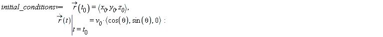 initial_conditions := `#mover(mi("r"),mo("&rarr;"))`(t__0) = `<,>`(x__0, y__0, z__0), eval(diff(`#mover(mi("r"),mo("&rarr;"))`(t), t), t = t__0) = v__0*`<,>`(cos(theta), sin(theta), 0)