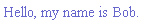 `#mn("Hello, my name is Bob.",mathcolor="#6A5ACD");`