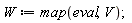 W := map(eval, V)