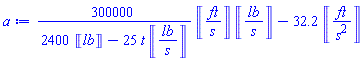 300000*Units:-Unit(ft/s)*Units:-Unit(lb/s)/(2400*Units:-Unit(lb)-25*Units:-Unit(lb/s)*t)-32.2*Units:-Unit(ft/s^2)
