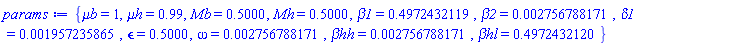 {`&mu;b` = 1, `&mu;h` = .99, Mb = .5000, Mh = .5000, beta1 = .4972432119, beta2 = 0.2756788171e-2, delta1 = 0.1957235865e-2, epsilon = .5000, omega = 0.2756788171e-2, `&beta;hh` = 0.2756788171e-2, `&beta;hl` = .4972432120}