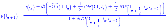 rho(t[n+1]) = (rho(t[n])+dt*(-`#mrow(mover(mrow(mo(G),mo("."),mo("&#x3c1;")),mo("^")))`(0 .. t[n])+(1/2)*IGF(t, 0, t[n])+(1/2)*IGF(t[n+1/2], t[n], t[n+1])))/(1+dt*IG(t[n+1/2], t[n], t[n+1]))