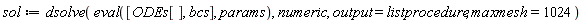 sol := dsolve(eval([ODEs[], bcs], params), numeric, output = listprocedure, maxmesh = 1024)
